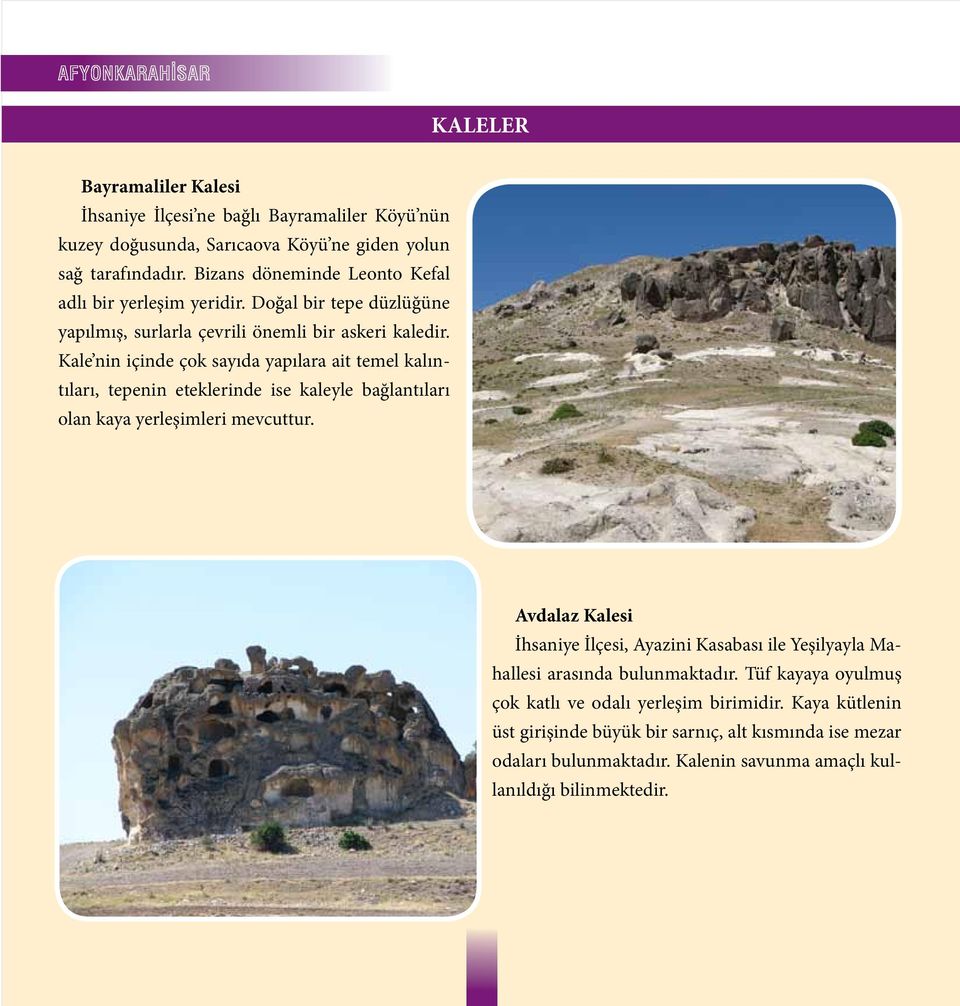 Kale nin içinde çok sayıda yapılara ait temel kalıntıları, tepenin eteklerinde ise kaleyle bağlantıları olan kaya yerleşimleri mevcuttur.