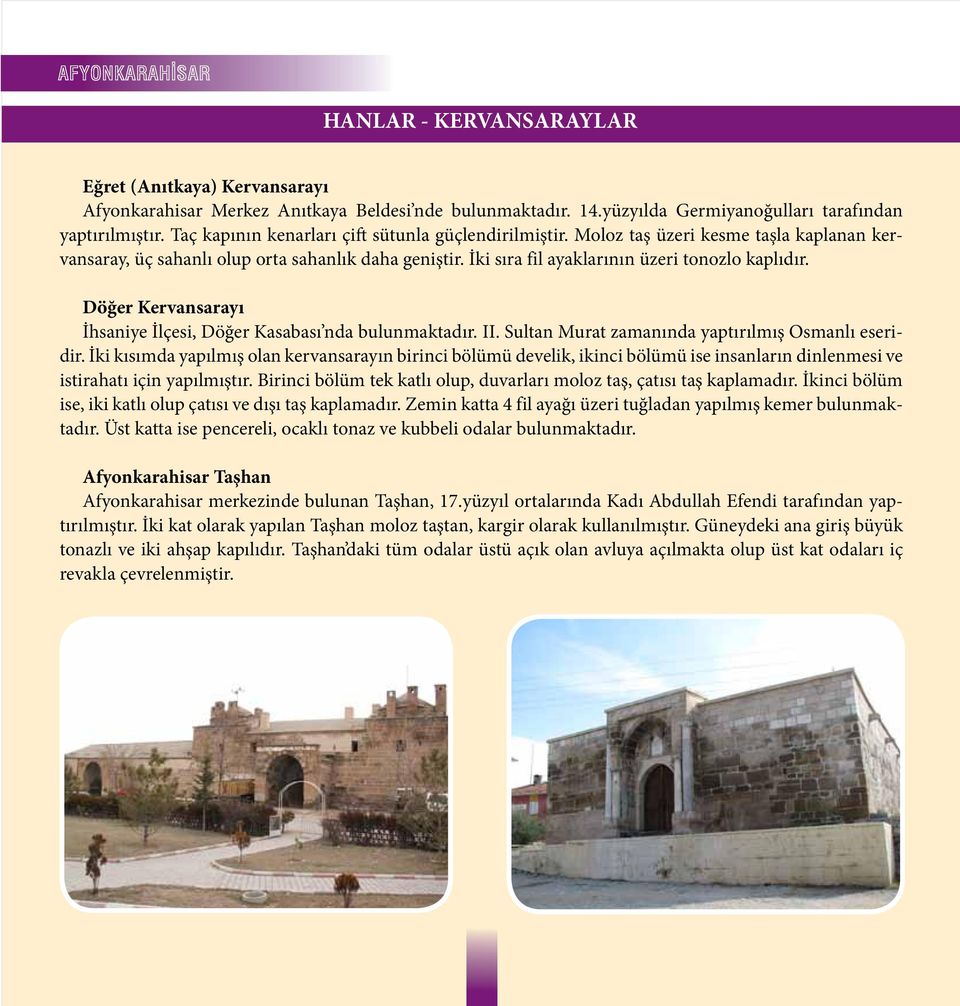 Döğer Kervansarayı İhsaniye İlçesi, Döğer Kasabası nda bulunmaktadır. II. Sultan Murat zamanında yaptırılmış Osmanlı eseridir.