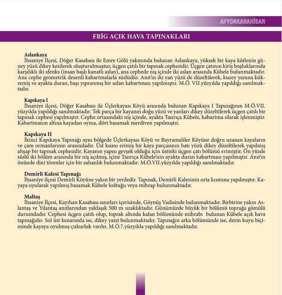 Ana cephe geometrik desenli kabartmalarla süslüdür. Anıt ın iki yan yüzü de düzeltilerek, kuzey yanına kükremiş ve ayakta duran, başı yıpranmış bir aslan kabartması yapılmıştır. M.Ö. VII.