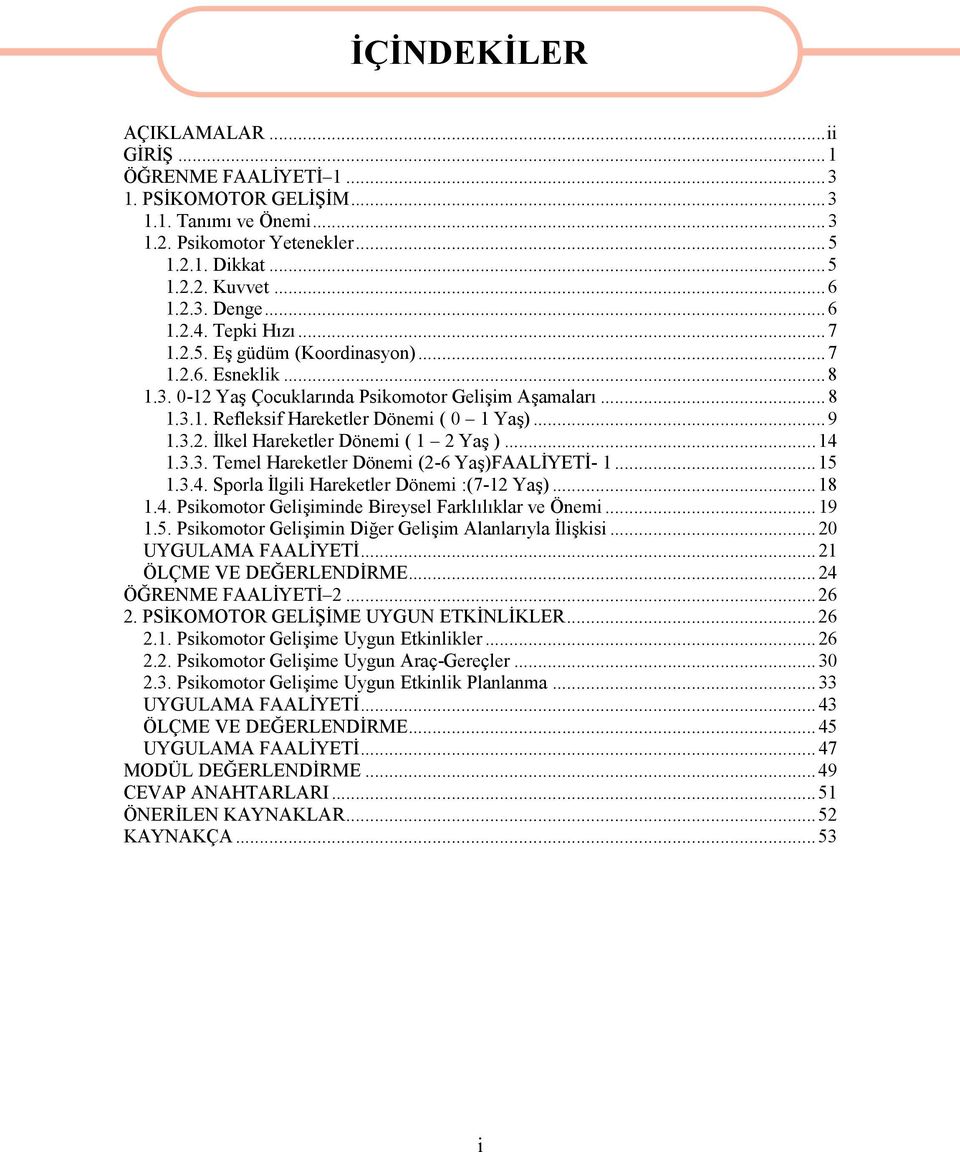 ..14 1.3.3. Temel Hareketler Dönemi (2-6 Yaş)FAALİYETİ- 1...15 1.3.4. Sporla İlgili Hareketler Dönemi :(7-12 Yaş)...18 1.4. Psikomotor Gelişiminde Bireysel Farklılıklar ve Önemi...19 1.5. Psikomotor Gelişimin Diğer Gelişim Alanlarıyla İlişkisi.