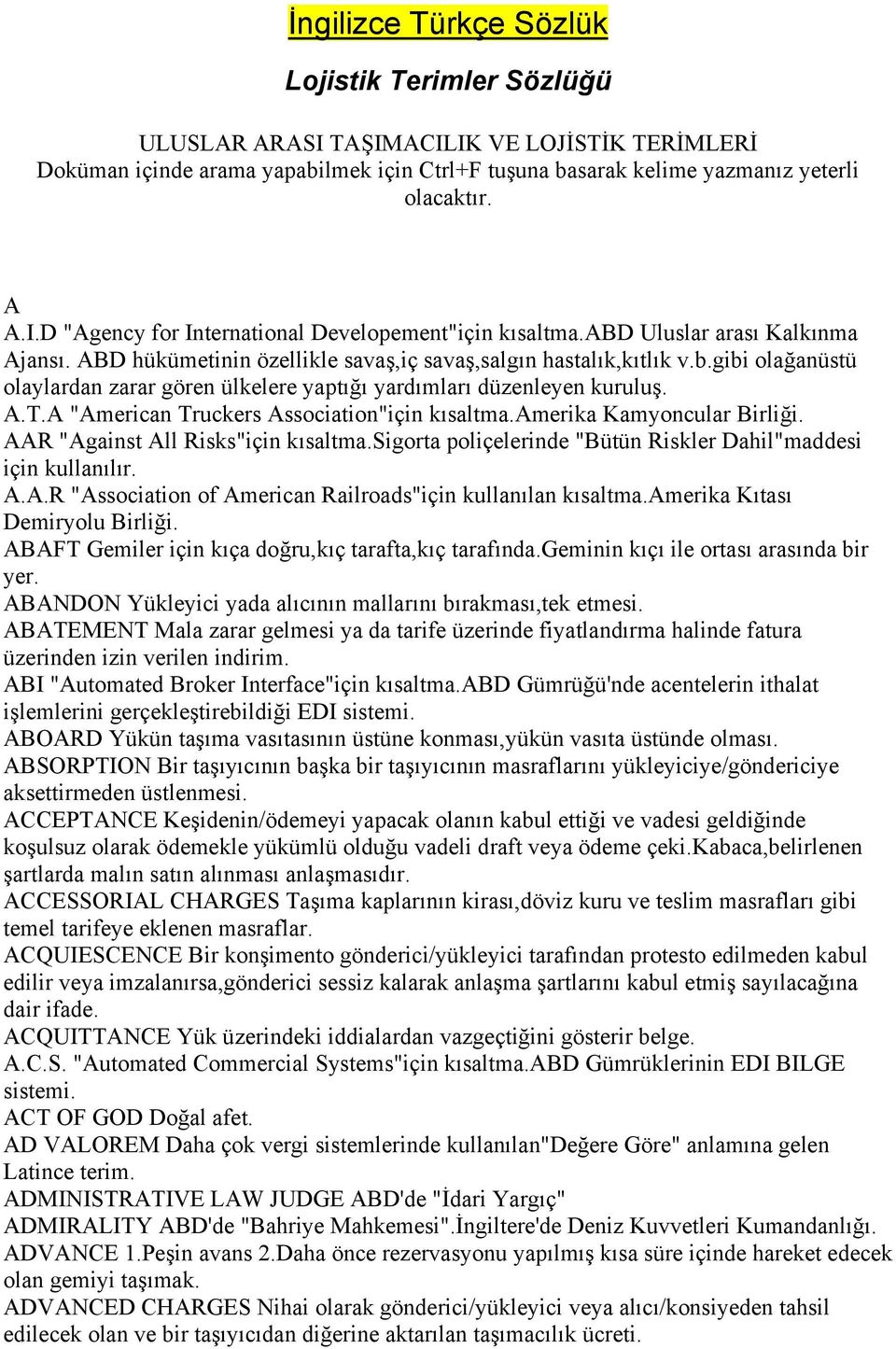 A "American Truckers Association"için kısaltma.amerika Kamyoncular Birliği. AAR "Against All Risks"için kısaltma.sigorta poliçelerinde "Bütün Riskler Dahil"maddesi için kullanılır. A.A.R "Association of American Railroads"için kullanılan kısaltma.