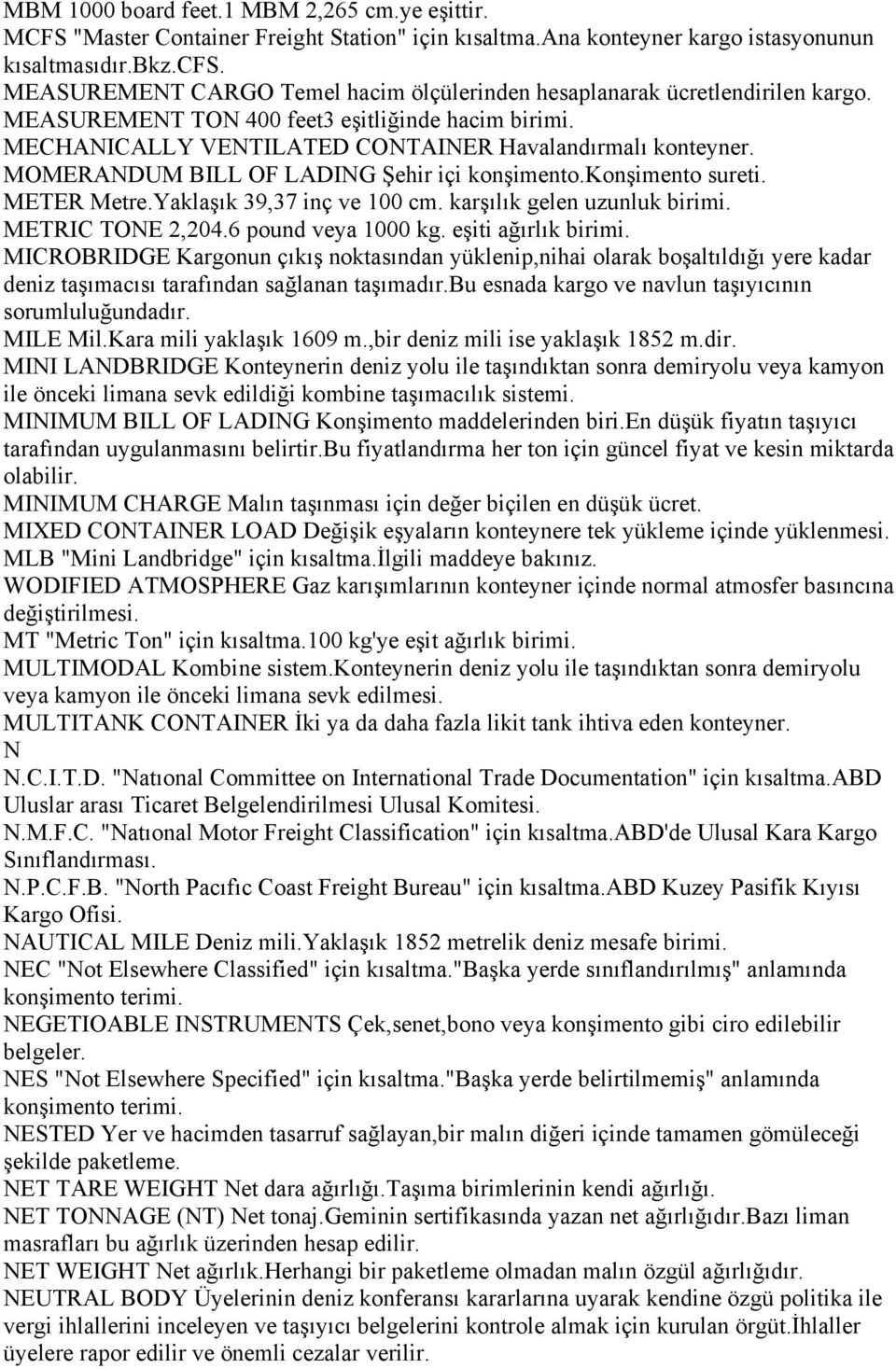 MOMERANDUM BILL OF LADING Şehir içi konşimento.konşimento sureti. METER Metre.Yaklaşık 39,37 inç ve 100 cm. karşılık gelen uzunluk birimi. METRIC TONE 2,204.6 pound veya 1000 kg. eşiti ağırlık birimi.