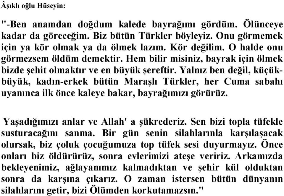 Yalnız ben değil, küçükbüyük, kadın-erkek bütün Maraşlı Türkler, her Cuma sabahı uyanınca ilk önce kaleye bakar, bayrağımızı görürüz. Yaşadığımızı anlar ve Allah' a şükrederiz.