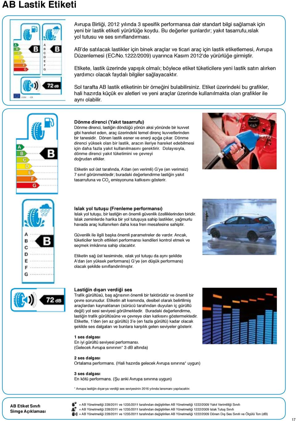 1222/2009) uyarınca Kasım 2012 de yürürlüğe girmiştir. Etikete, lastik üzerinde yapışık olmalı; böylece etiket tüketicilere yeni lastik satın alırken yardımcı olacak faydalı bilgiler sağlayacaktır.