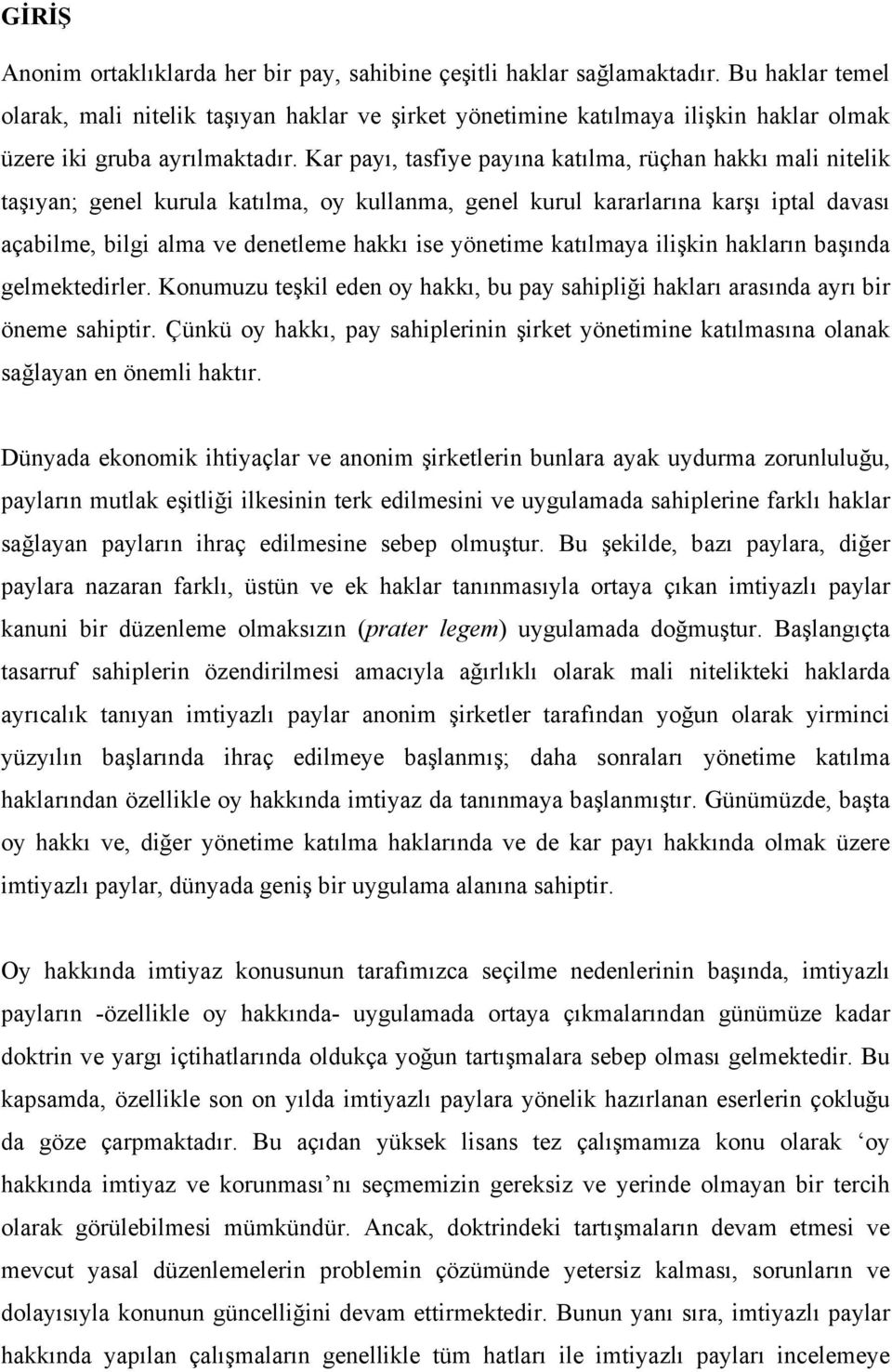 Kar payı, tasfiye payına katılma, rüçhan hakkı mali nitelik taşıyan; genel kurula katılma, oy kullanma, genel kurul kararlarına karşı iptal davası açabilme, bilgi alma ve denetleme hakkı ise yönetime