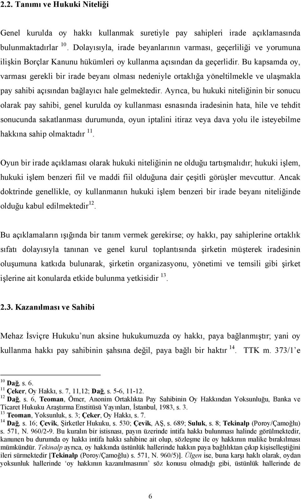 Bu kapsamda oy, varması gerekli bir irade beyanı olması nedeniyle ortaklığa yöneltilmekle ve ulaşmakla pay sahibi açısından bağlayıcı hale gelmektedir.