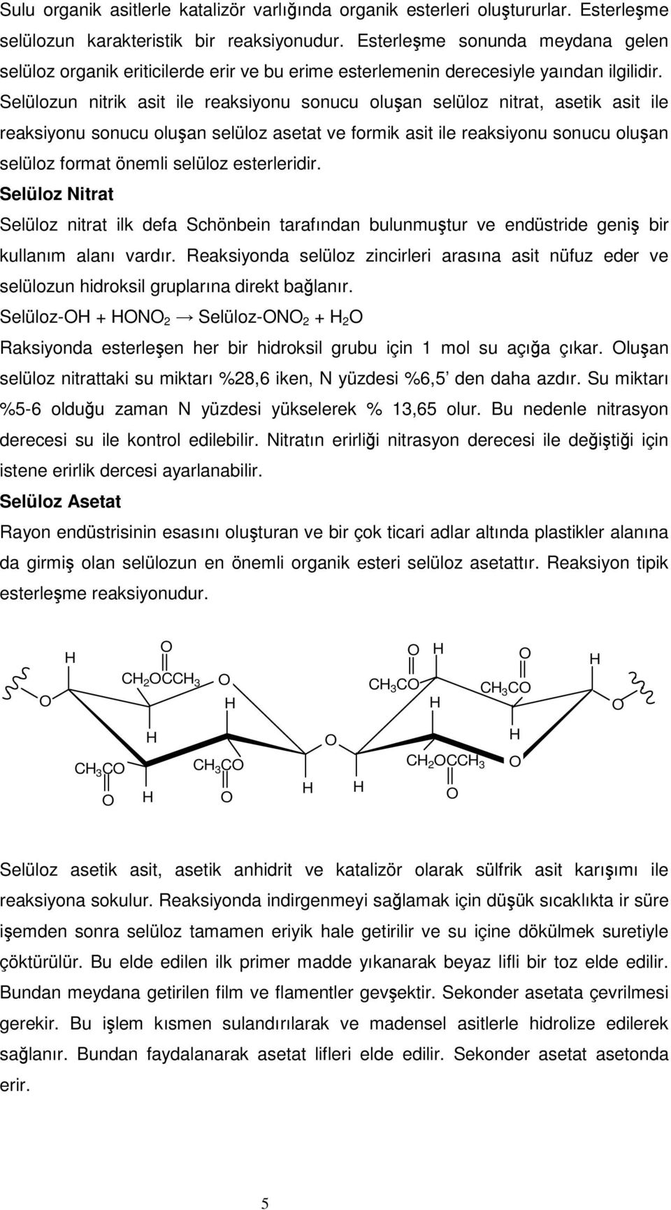 Selülozun nitrik asit ile reaksiyonu sonucu oluan selüloz nitrat, asetik asit ile reaksiyonu sonucu oluan selüloz asetat ve formik asit ile reaksiyonu sonucu oluan selüloz format önemli selüloz