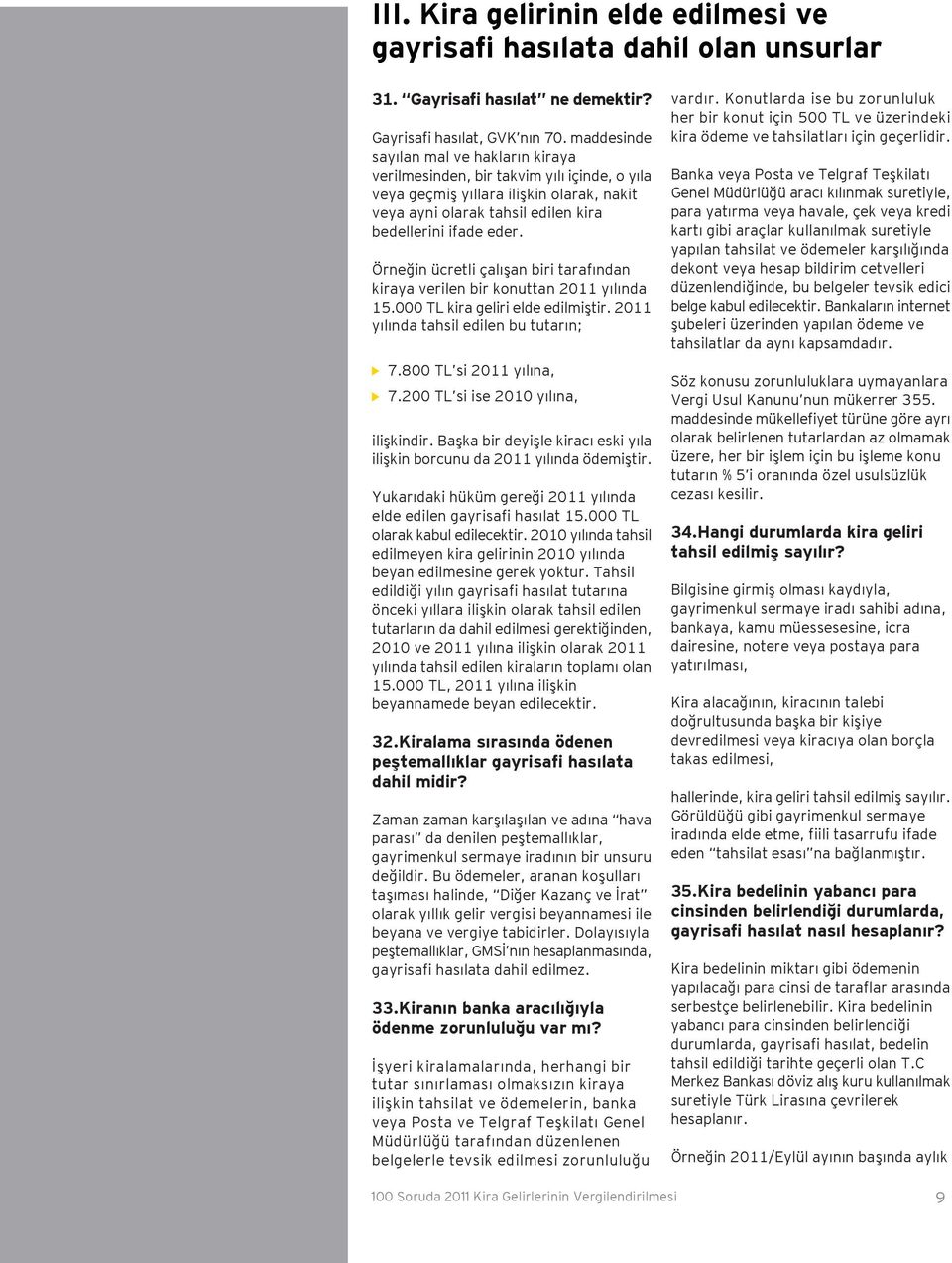 Örneğin ücretli çalışan biri tarafından kiraya verilen bir konuttan 2011 yılında 15.000 TL kira geliri elde edilmiştir. 2011 yılında tahsil edilen bu tutarın; 7.800 TL si 2011 yılına, 7.