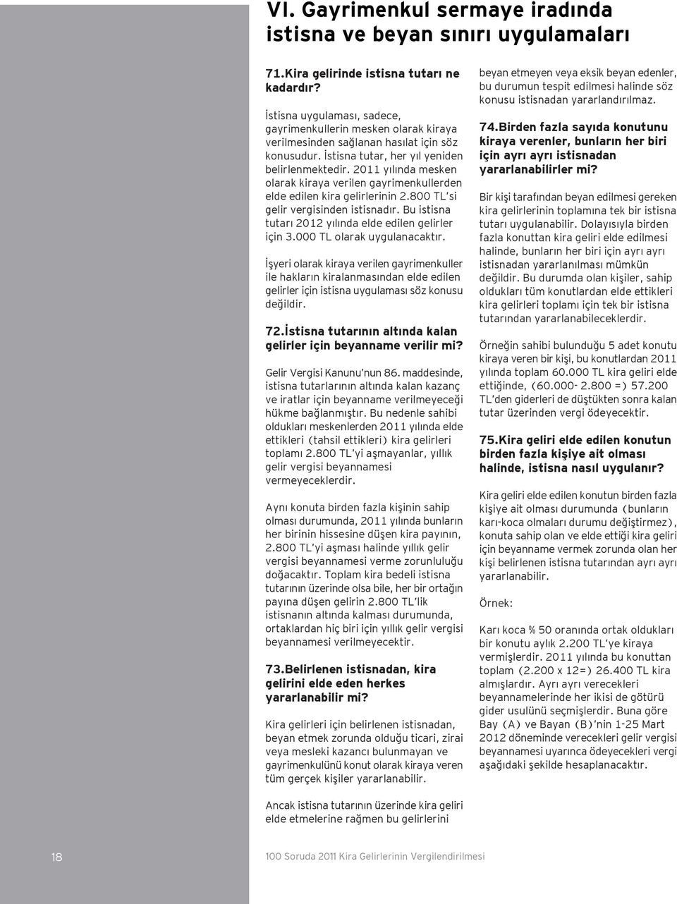 2011 yılında mesken olarak kiraya verilen gayrimenkullerden elde edilen kira gelirlerinin 2.800 TL si gelir vergisinden istisnadır. Bu istisna tutarı 2012 yılında elde edilen gelirler için 3.