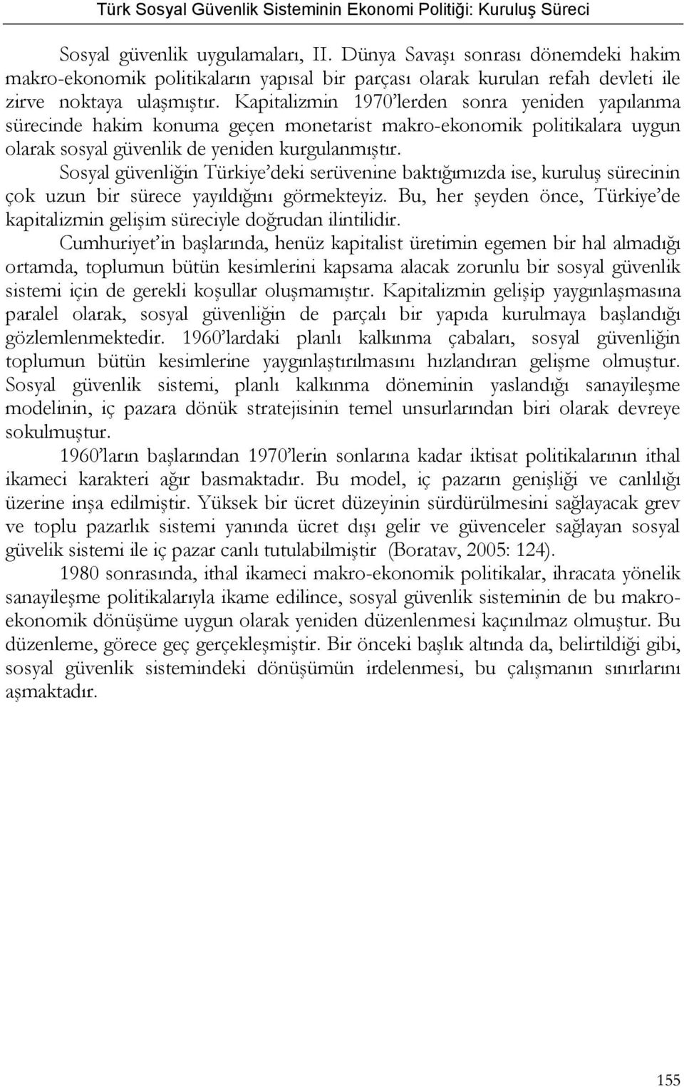 Sosyal güvenliğin Türkiye deki serüvenine baktığımızda ise, kuruluş sürecinin çok uzun bir sürece yayıldığını görmekteyiz.