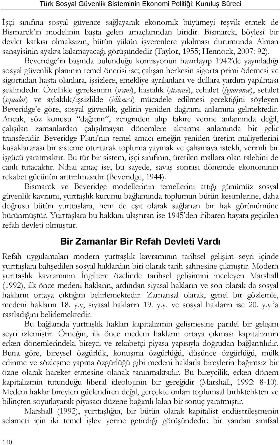 Beveridge in başında bulunduğu komisyonun hazırlayıp 1942 de yayınladığı sosyal güvenlik planının temel önerisi ise; çalışan herkesin sigorta primi ödemesi ve sigortadan hasta olanlara, işsizlere,