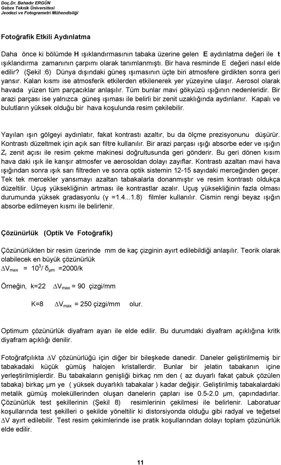 Kalan kısmı ise atmosferik etkilerden etkilenerek yer yüzeyine ulaşır. Aerosol olarak havada yüzen tüm parçacıklar anlaşılır. Tüm bunlar mavi gökyüzü ışığının nedenleridir.