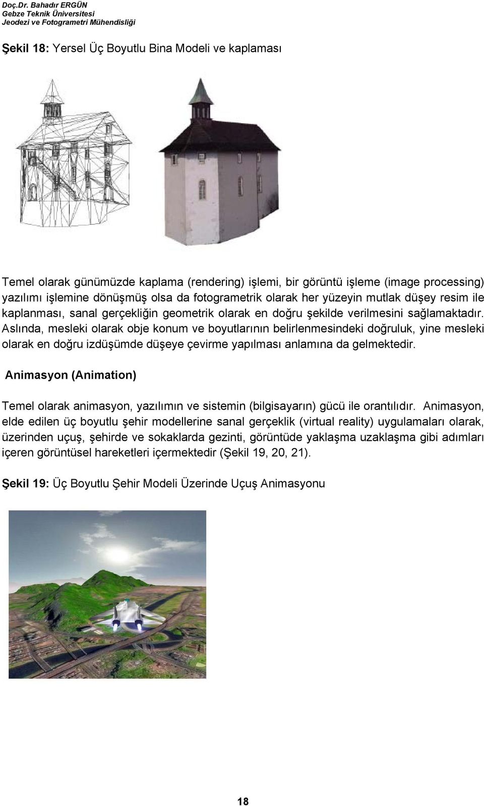 Aslında, mesleki olarak obje konum ve boyutlarının belirlenmesindeki doğruluk, yine mesleki olarak en doğru izdüşümde düşeye çevirme yapılması anlamına da gelmektedir.