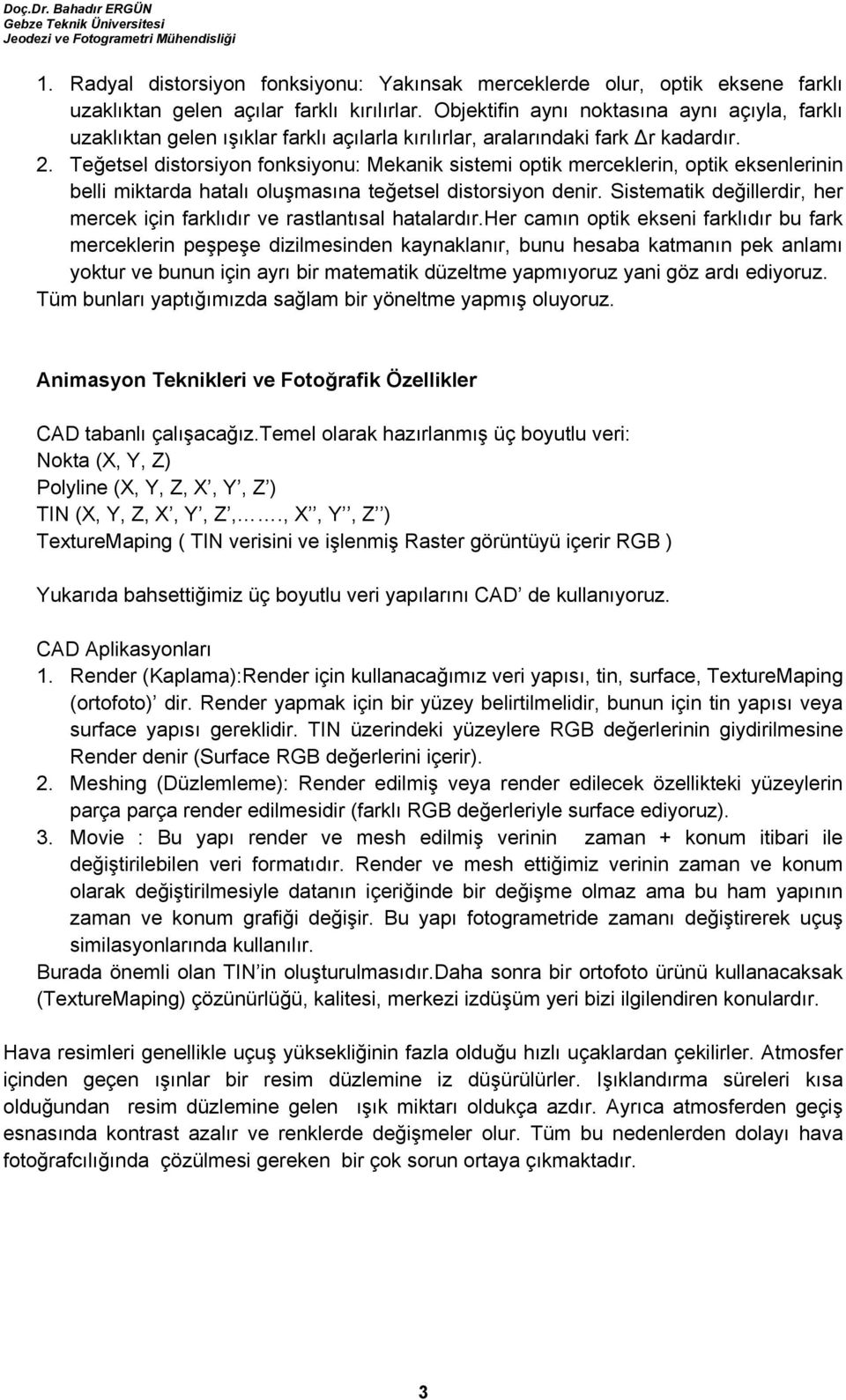 Teğetsel distorsiyon fonksiyonu: Mekanik sistemi optik merceklerin, optik eksenlerinin belli miktarda hatalı oluşmasına teğetsel distorsiyon denir.