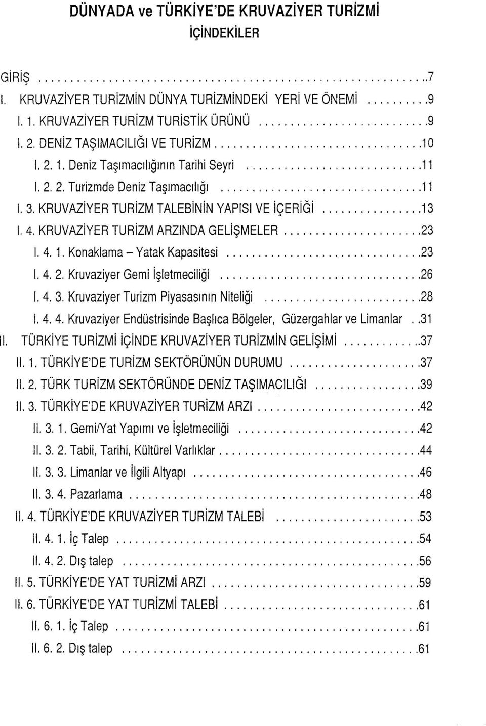 KRUVAZiYER TURiZM ARZINDA GELiŞMELER... 23 1. 4. 1. Konaklama- Yatak Kapasitesi... 23 1. 4. 2. Kruvaziyer Gemi işletmeciliği... 26 ı. 4. 3. Kruvaziyer Turizm Piyasasının Niteliği... 28 ı. 4. 4. Kruvaziyer Endüstrisinde Başlıca Bölgeler, Güzergahlar ve Limanlar.