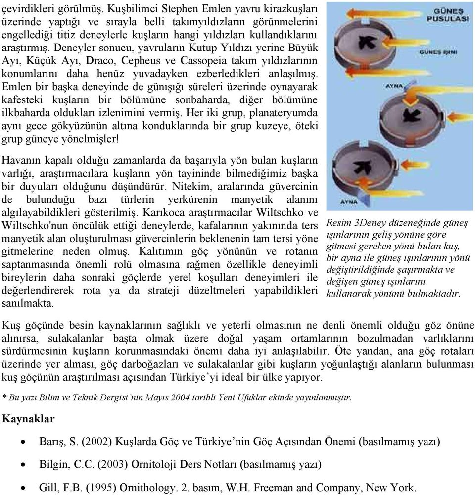 Deneyler sonucu, yavruların Kutup Yıldızı yerine Büyük Ayı, Küçük Ayı, Draco, Cepheus ve Cassopeia takım yıldızlarının konumlarını daha henüz yuvadayken ezberledikleri anlaşılmış.