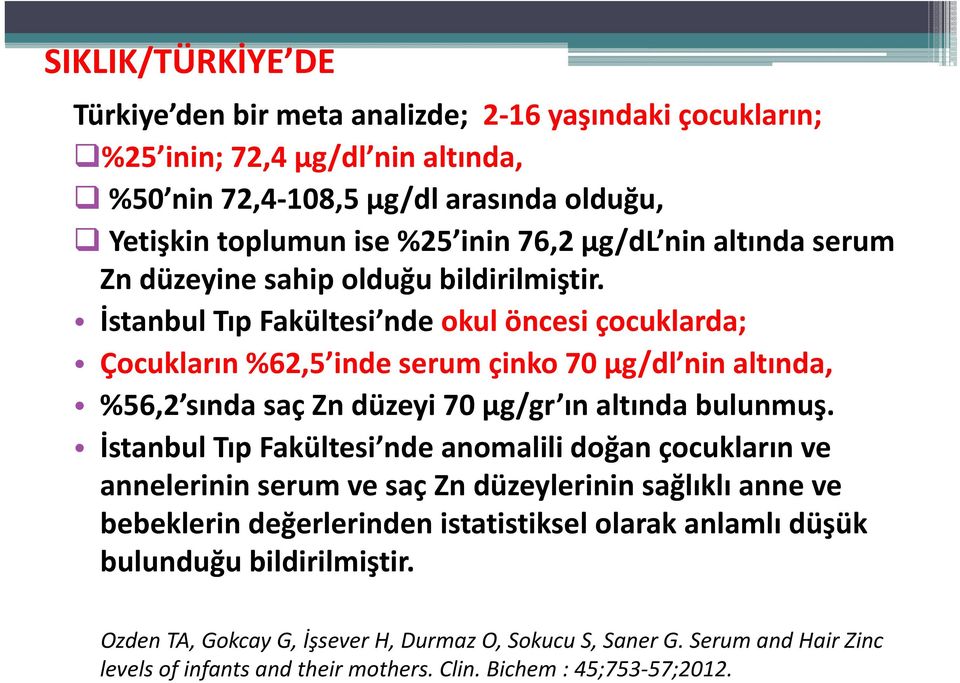 İstanbul Tıp Fakültesi nde okul öncesi çocuklarda; Çocukların %62,5 inde serum çinko 70 μg/dl nin altında, %56,2 sında saç Zn düzeyi 70 μg/gr ın altında bulunmuş.