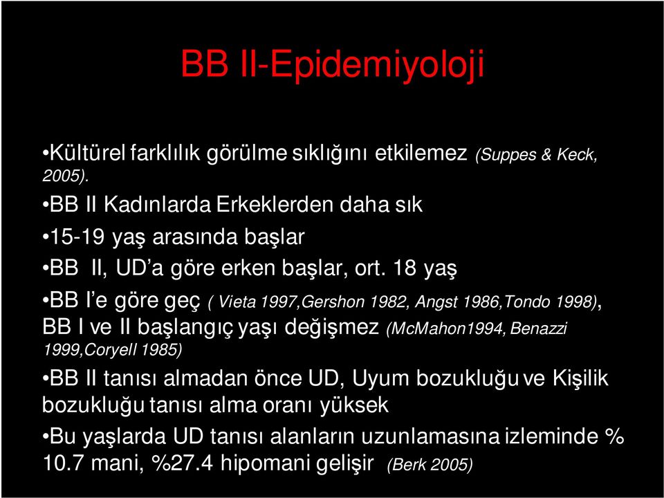 18 yaş BB I e göre geç ( Vieta 1997,Gershon 1982, Angst 1986,Tondo 1998), BB I ve II başlangıç yaşı değişmez (McMahon1994, Benazzi