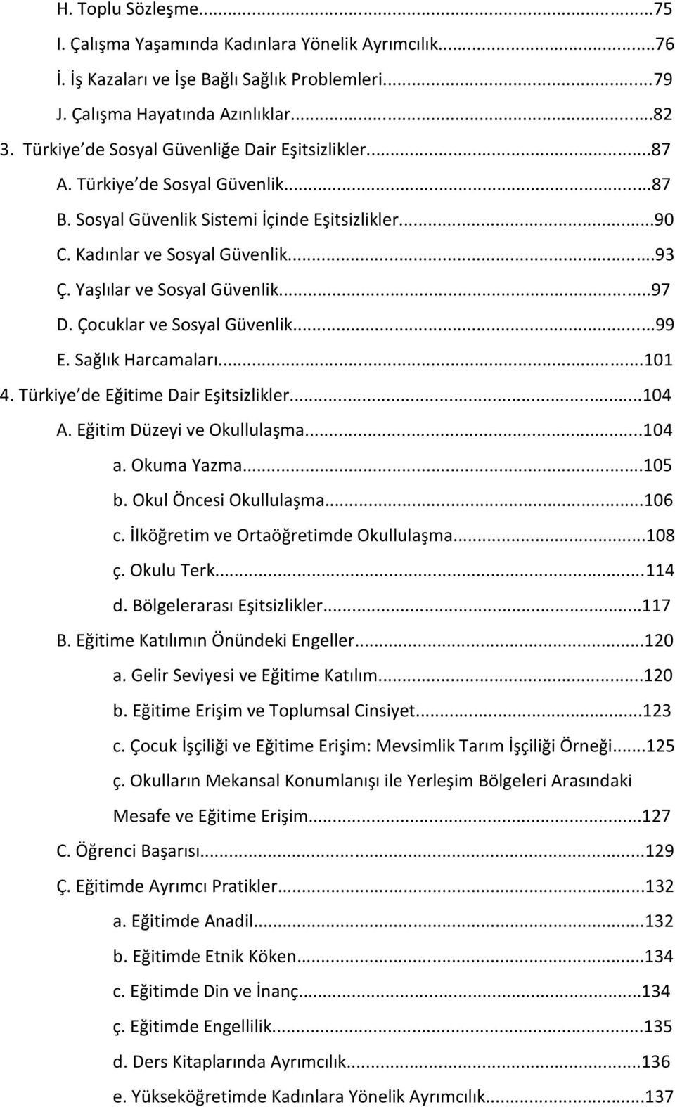 Yaşlılar ve Sosyal Güvenlik...97 D. Çocuklar ve Sosyal Güvenlik...99 E. Sağlık Harcamaları...101 4. Türkiye de Eğitime Dair Eşitsizlikler...104 A. Eğitim Düzeyi ve Okullulaşma...104 a. Okuma Yazma.