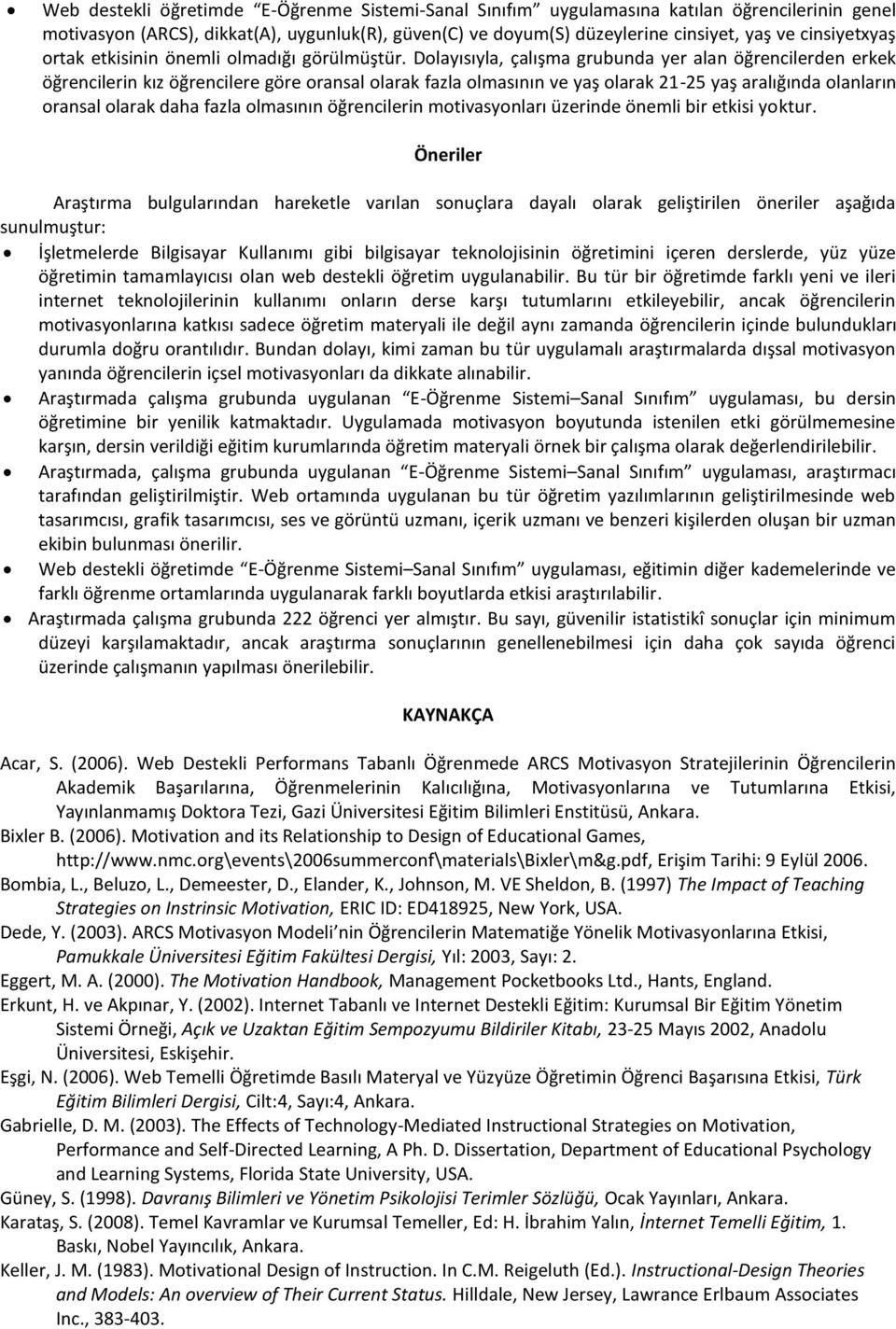 Dolayısıyla, çalışma grubunda yer alan öğrencilerden erkek öğrencilerin kız öğrencilere göre oransal olarak fazla olmasının ve yaş olarak 21-25 yaş aralığında olanların oransal olarak daha fazla