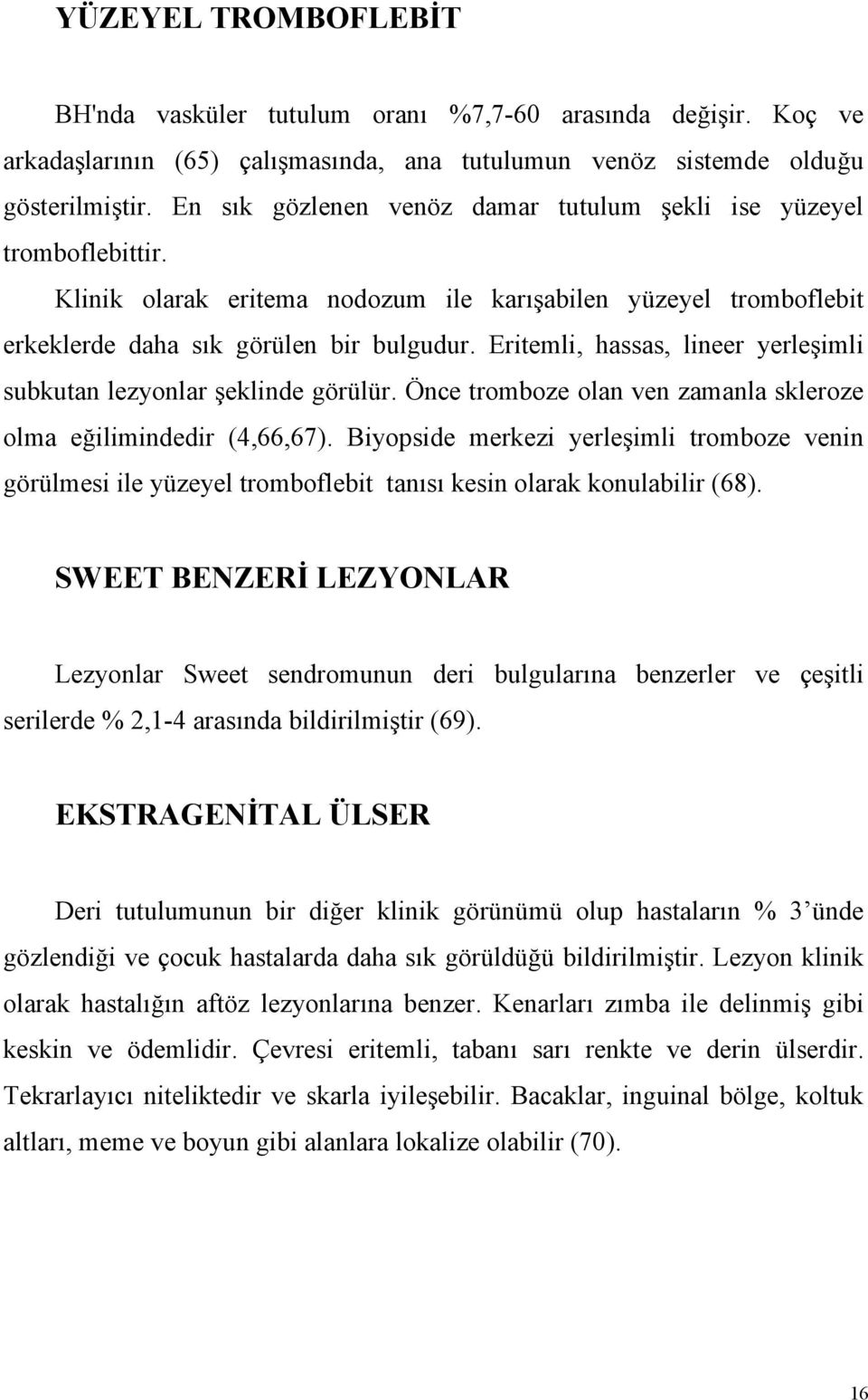 Eritemli, hassas, lineer yerleşimli subkutan lezyonlar şeklinde görülür. Önce tromboze olan ven zamanla skleroze olma eğilimindedir (4,66,67).