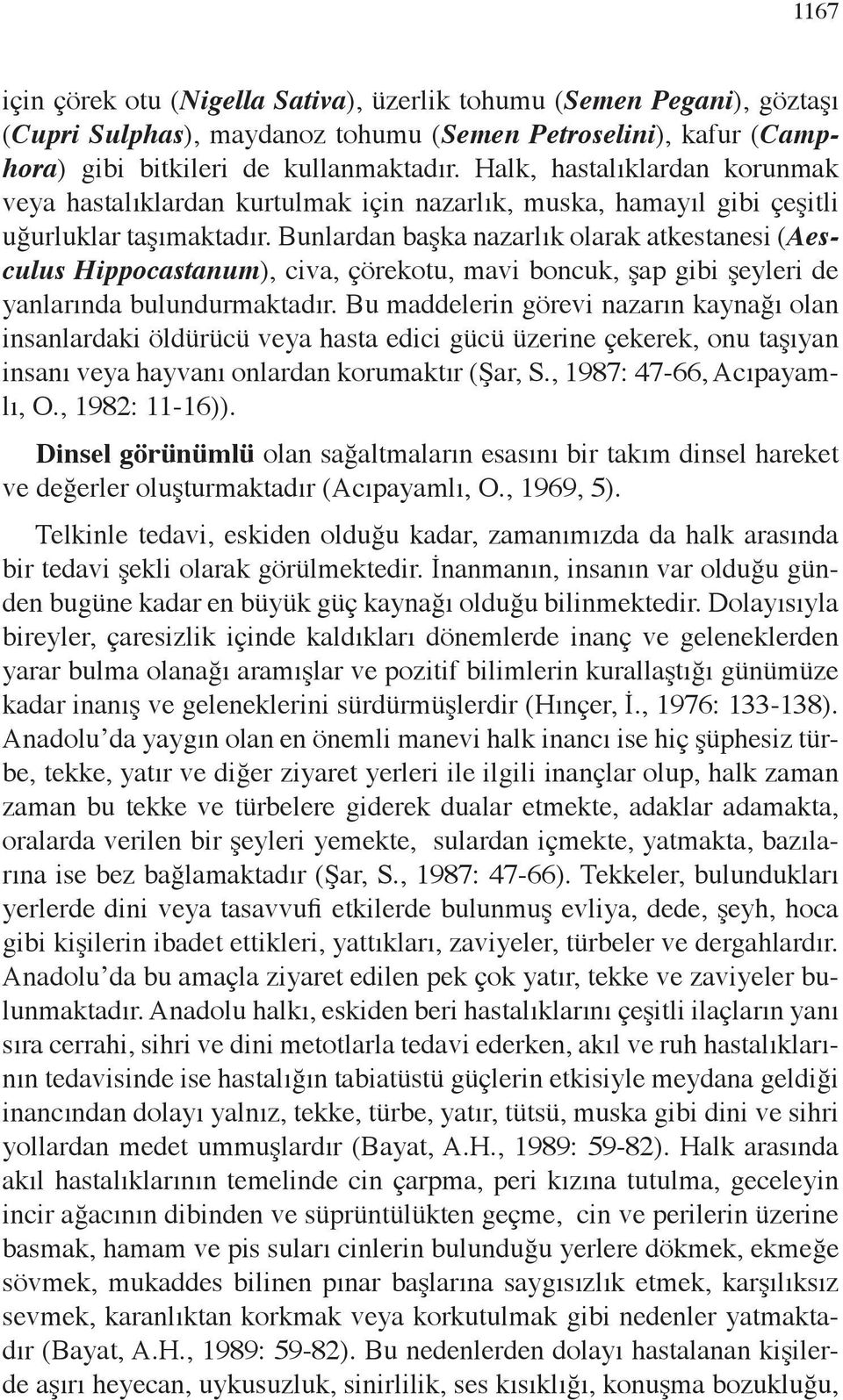 Bunlardan başka nazarlık olarak atkestanesi (Aesculus Hippocastanum), civa, çörekotu, mavi boncuk, şap gibi şeyleri de yanlarında bulundurmaktadır.