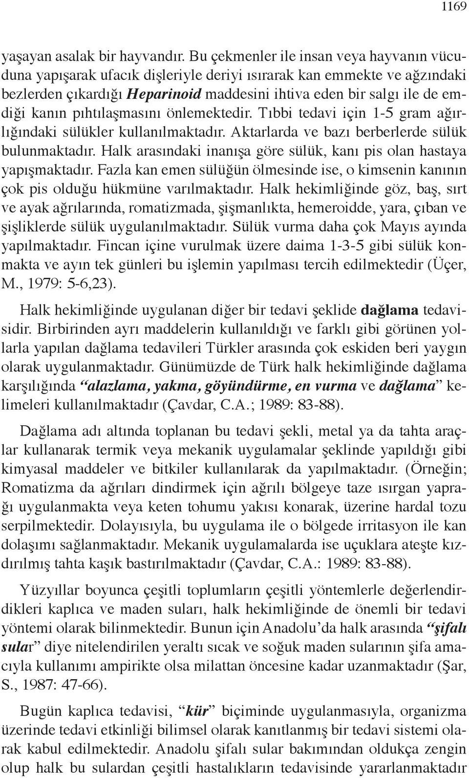 pıhtılaşmasını önlemektedir. Tıbbi tedavi için 1-5 gram ağırlığındaki sülükler kullanılmaktadır. Aktarlarda ve bazı berberlerde sülük bulunmaktadır.