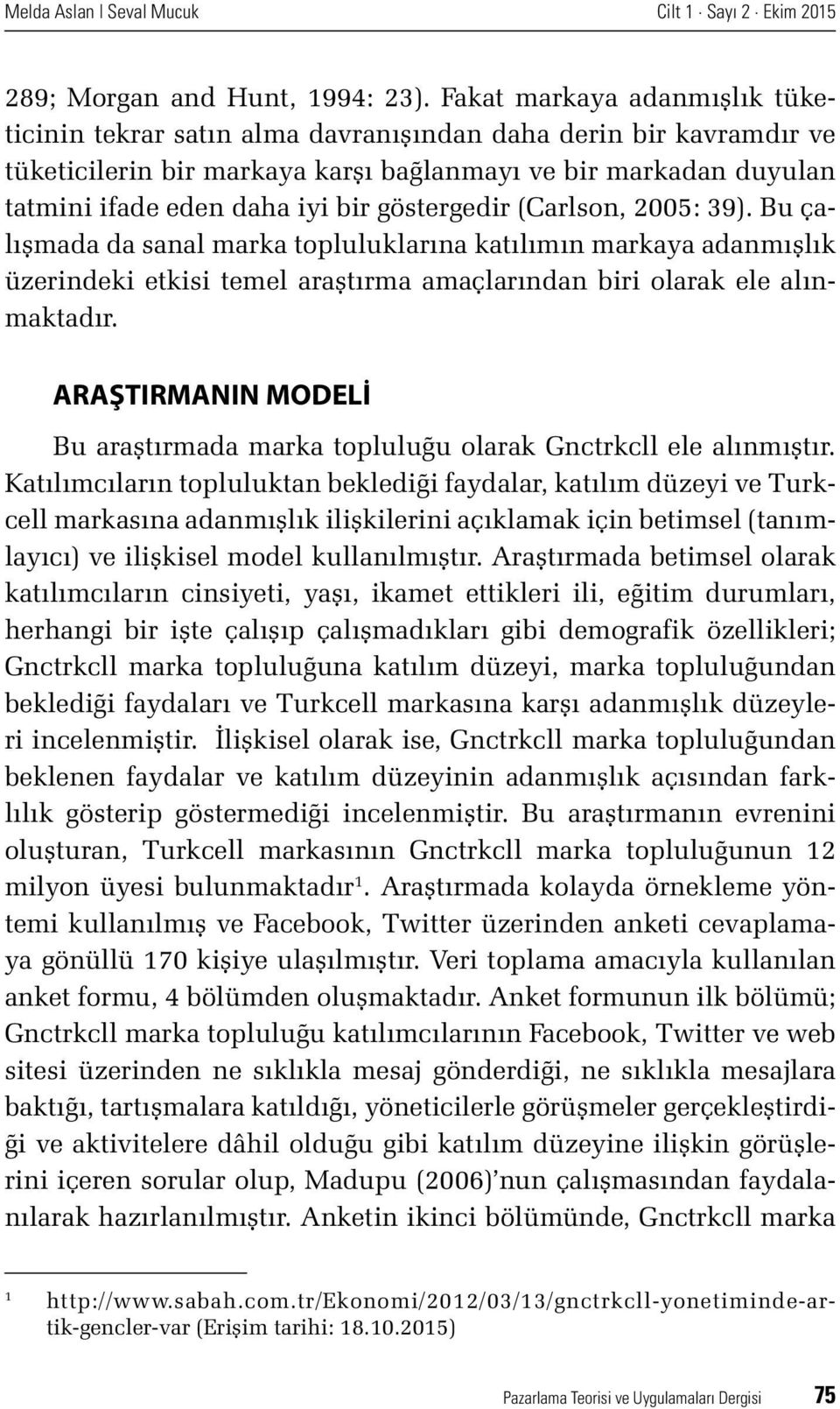 göstergedir (Carlson, 2005: 39). Bu çalışmada da sanal marka topluluklarına katılımın markaya adanmışlık üzerindeki etkisi temel araştırma amaçlarından biri olarak ele alınmaktadır.