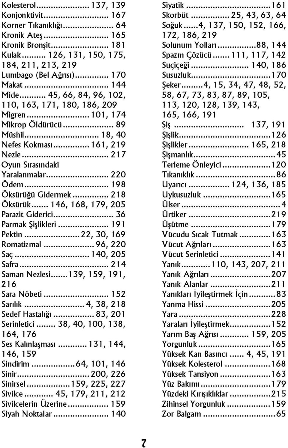 .. 198 Öksürüğü Gidermek... 218 Öksürük... 146, 168, 179, 205 Parazit Giderici... 36 Parmak Şişlikleri... 191 Pektin...22, 30, 169 Romatizmal... 96, 220 Saç...140, 205 Safra... 214 Saman Nezlesi.