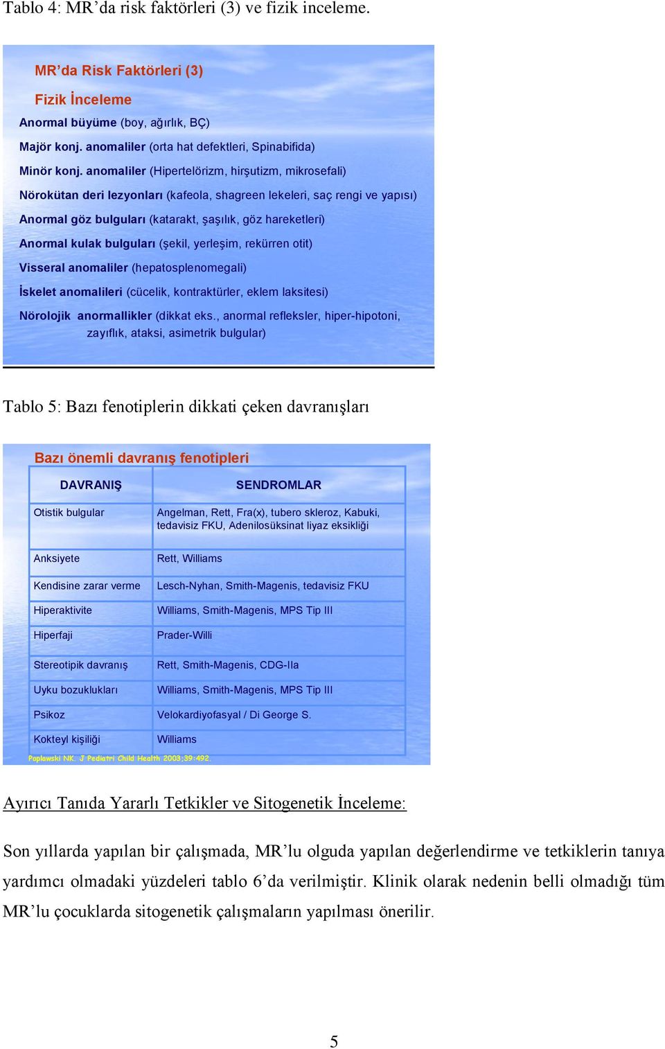 bulguları (şekil, yerleşim, rekürren otit) Visseral anomaliler (hepatosplenomegali) İskelet anomalileri (cücelik, kontraktürler, eklem laksitesi) Nörolojik anormallikler (dikkat eks.