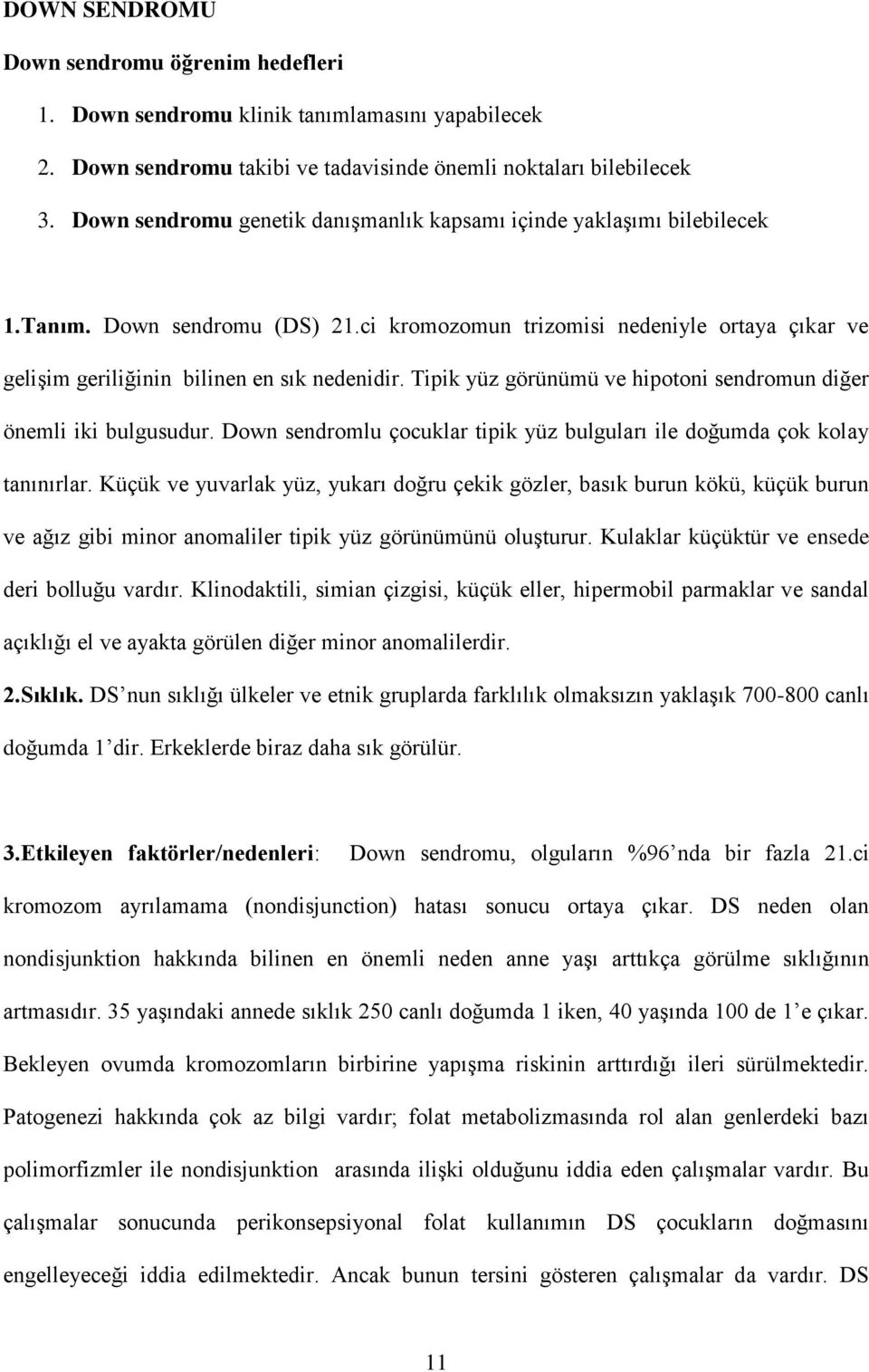 Tipik yüz görünümü ve hipotoni sendromun diğer önemli iki bulgusudur. Down sendromlu çocuklar tipik yüz bulguları ile doğumda çok kolay tanınırlar.