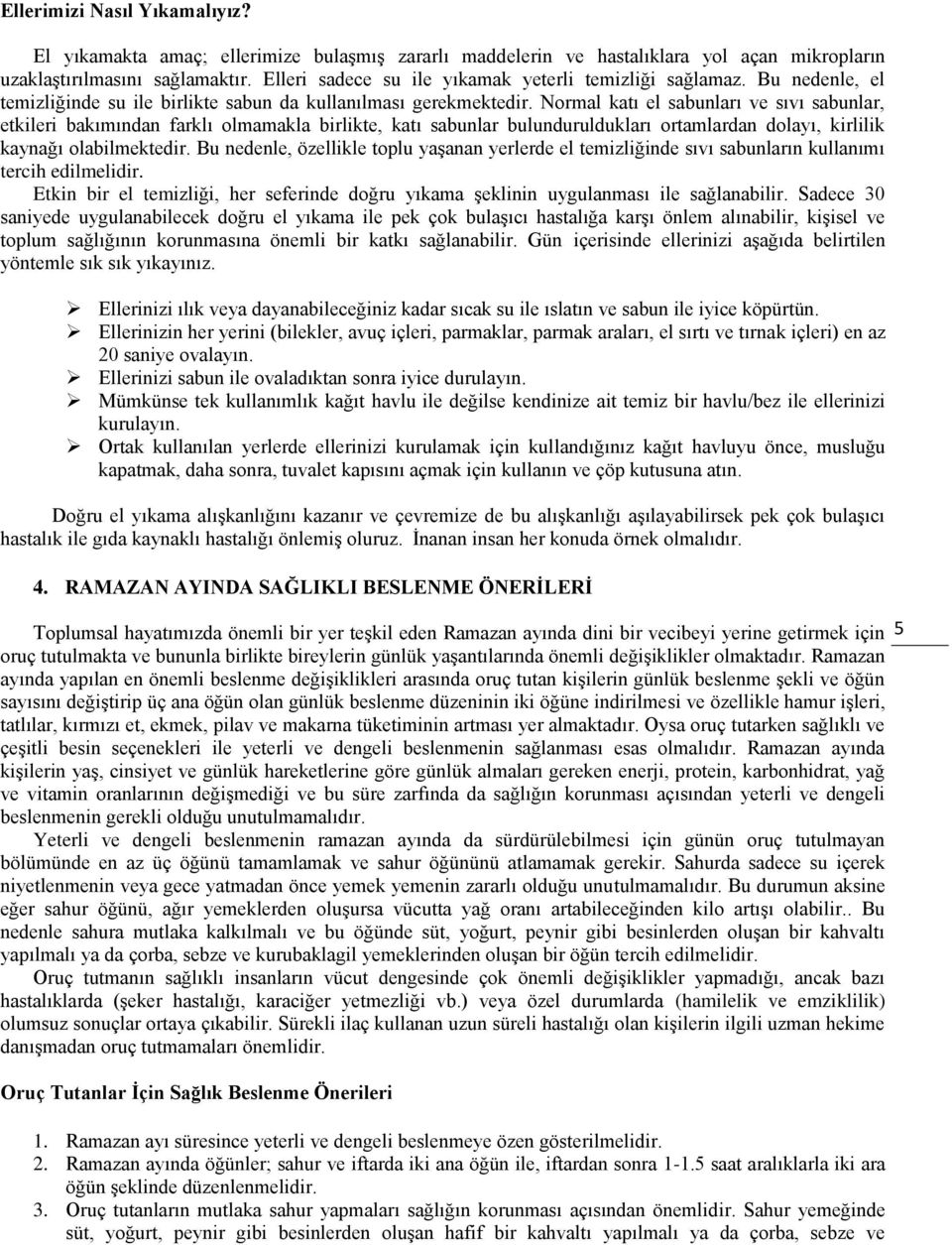 Normal katı el sabunları ve sıvı sabunlar, etkileri bakımından farklı olmamakla birlikte, katı sabunlar bulunduruldukları ortamlardan dolayı, kirlilik kaynağı olabilmektedir.