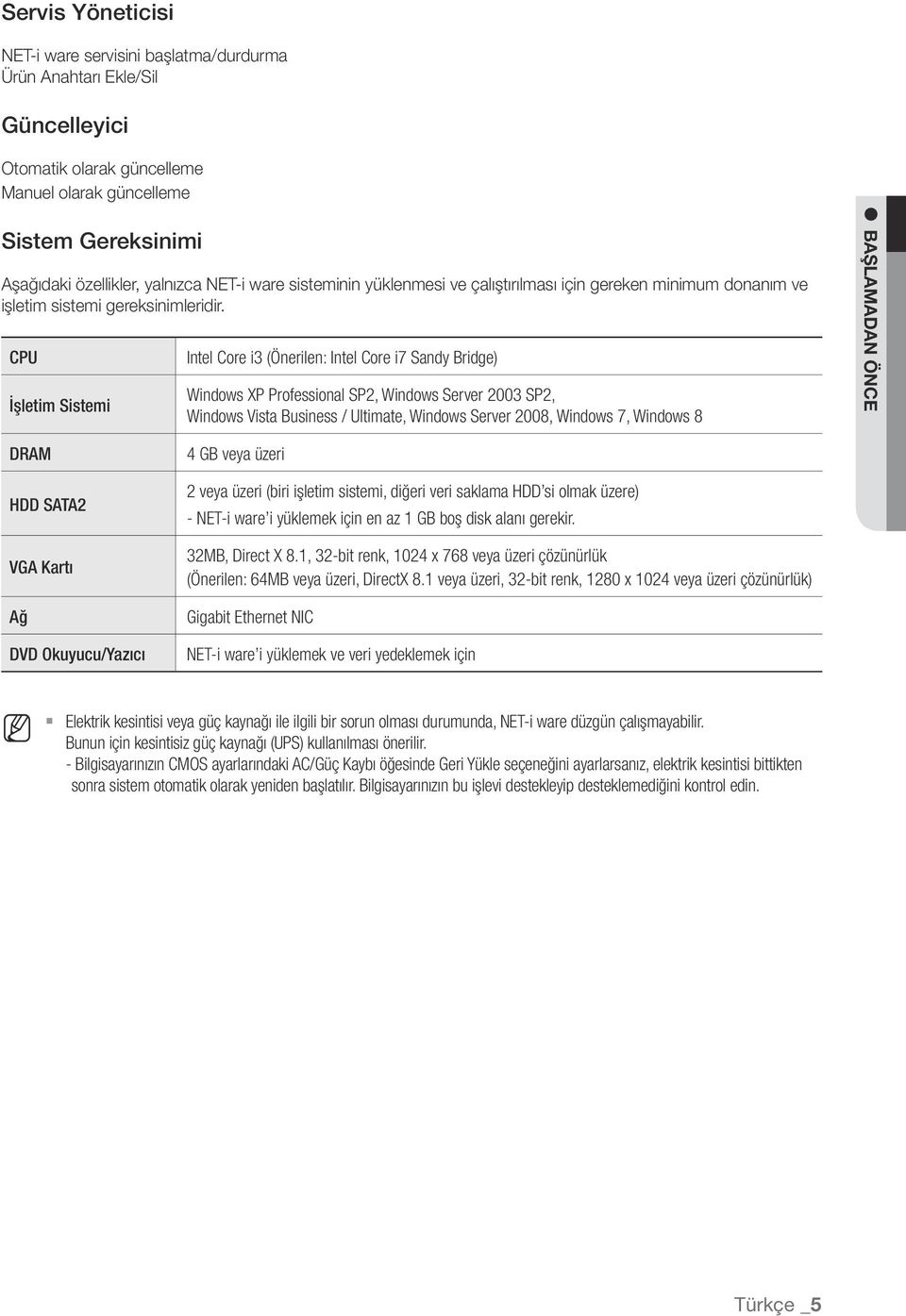 CPU İşletim Sistemi Intel Core i3 (Önerilen: Intel Core i7 Sandy Bridge) Windows XP Professional SP2, Windows Server 2003 SP2, Windows Vista Business / Ultimate, Windows Server 2008, Windows 7,