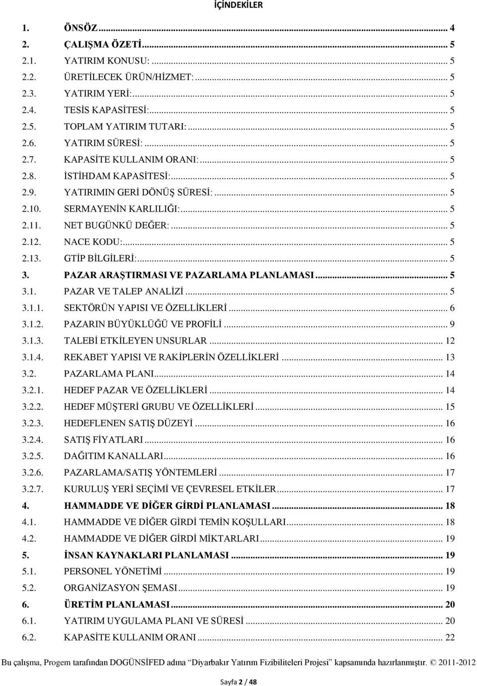 NACE KODU:... 5 2.13. GTİP BİLGİLERİ:... 5 3. PAZAR ARAŞTIRMASI VE PAZARLAMA PLANLAMASI... 5 3.1. PAZAR VE TALEP ANALİZİ... 5 3.1.1. SEKTÖRÜN YAPISI VE ÖZELLİKLERİ... 6 3.1.2. PAZARIN BÜYÜKLÜĞÜ VE PROFİLİ.