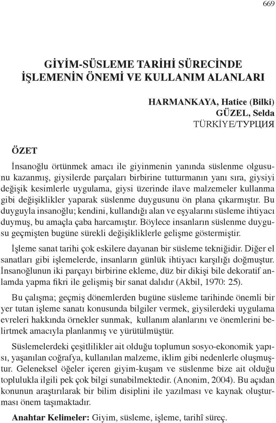 çıkarmıştır. Bu duyguyla insanoğlu; kendini, kullandığı alan ve eşyalarını süsleme ihtiyacı duymuş, bu amaçla çaba harcamıştır.