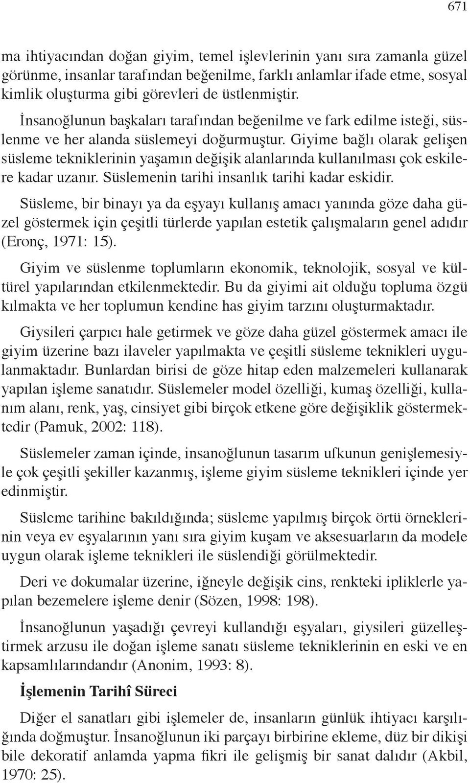 Giyime bağlı olarak gelişen süsleme tekniklerinin yaşamın değişik alanlarında kullanılması çok eskilere kadar uzanır. Süslemenin tarihi insanlık tarihi kadar eskidir.