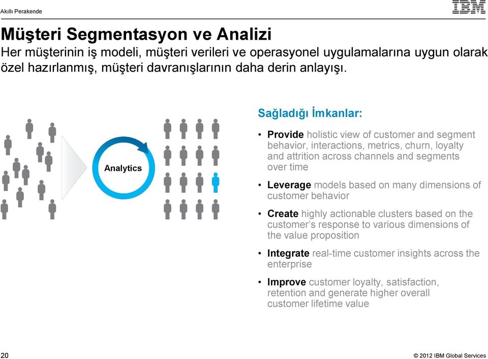 Sağladığı İmkanlar: Analytics Provide holistic view of customer and segment behavior, interactions, metrics, churn, loyalty and attrition across channels and segments over