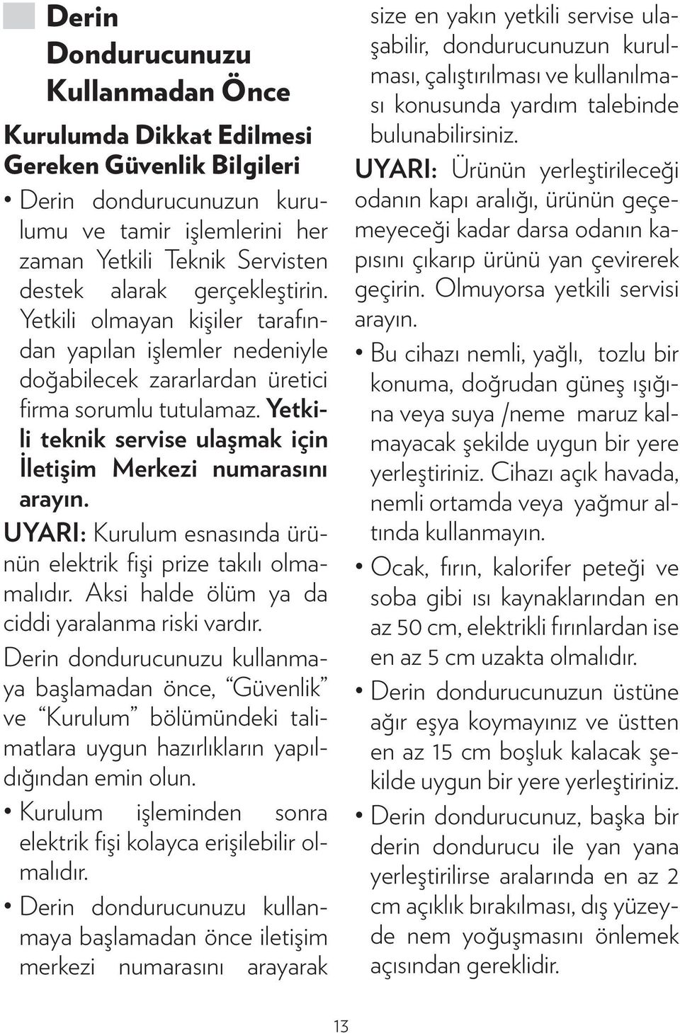 Yetkili teknik servise ulaşmak için İletişim Merkezi numarasını arayın. UYARI: Kurulum esnasında ürünün elektrik fişi prize takılı olmamalıdır. Aksi halde ölüm ya da ciddi yaralanma riski vardır.