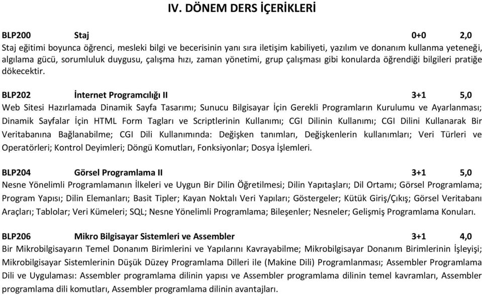 BLP202 İnternet Programcılığı II 3+1 5,0 Web Sitesi Hazırlamada Dinamik Sayfa Tasarımı; Sunucu Bilgisayar İçin Gerekli Programların Kurulumu ve Ayarlanması; Dinamik Sayfalar İçin HTML Form Tagları ve