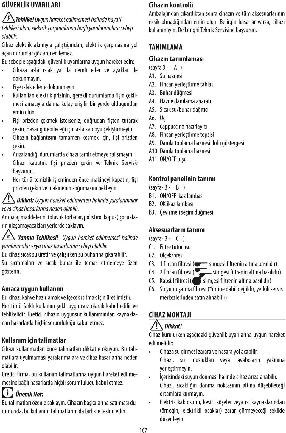 Bu sebeple aşağıdaki güvenlik uyarılarına uygun hareket edin: Cihaza asla ıslak ya da nemli eller ve ayaklar ile dokunmayın. Fişe ıslak ellerle dokunmayın.