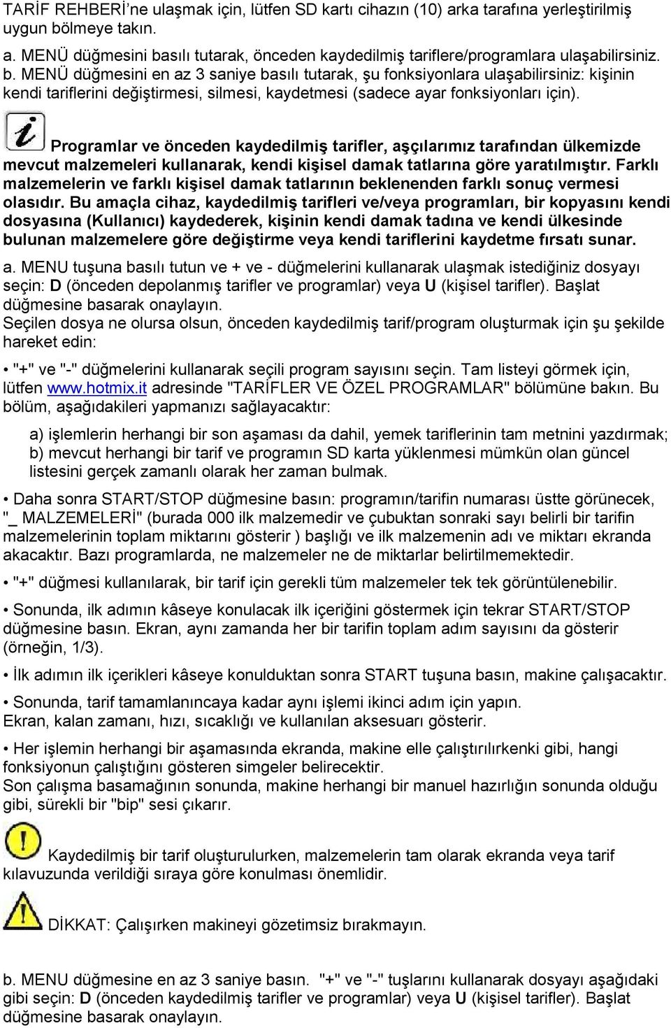 Programlar ve önceden kaydedilmiş tarifler, aşçılarımız tarafından ülkemizde mevcut malzemeleri kullanarak, kendi kişisel damak tatlarına göre yaratılmıştır.