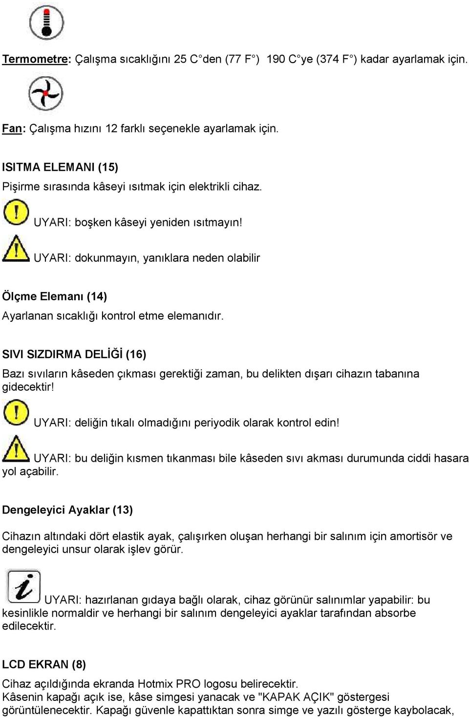 UYARI: dokunmayın, yanıklara neden olabilir Ölçme Elemanı (14) Ayarlanan sıcaklığı kontrol etme elemanıdır.