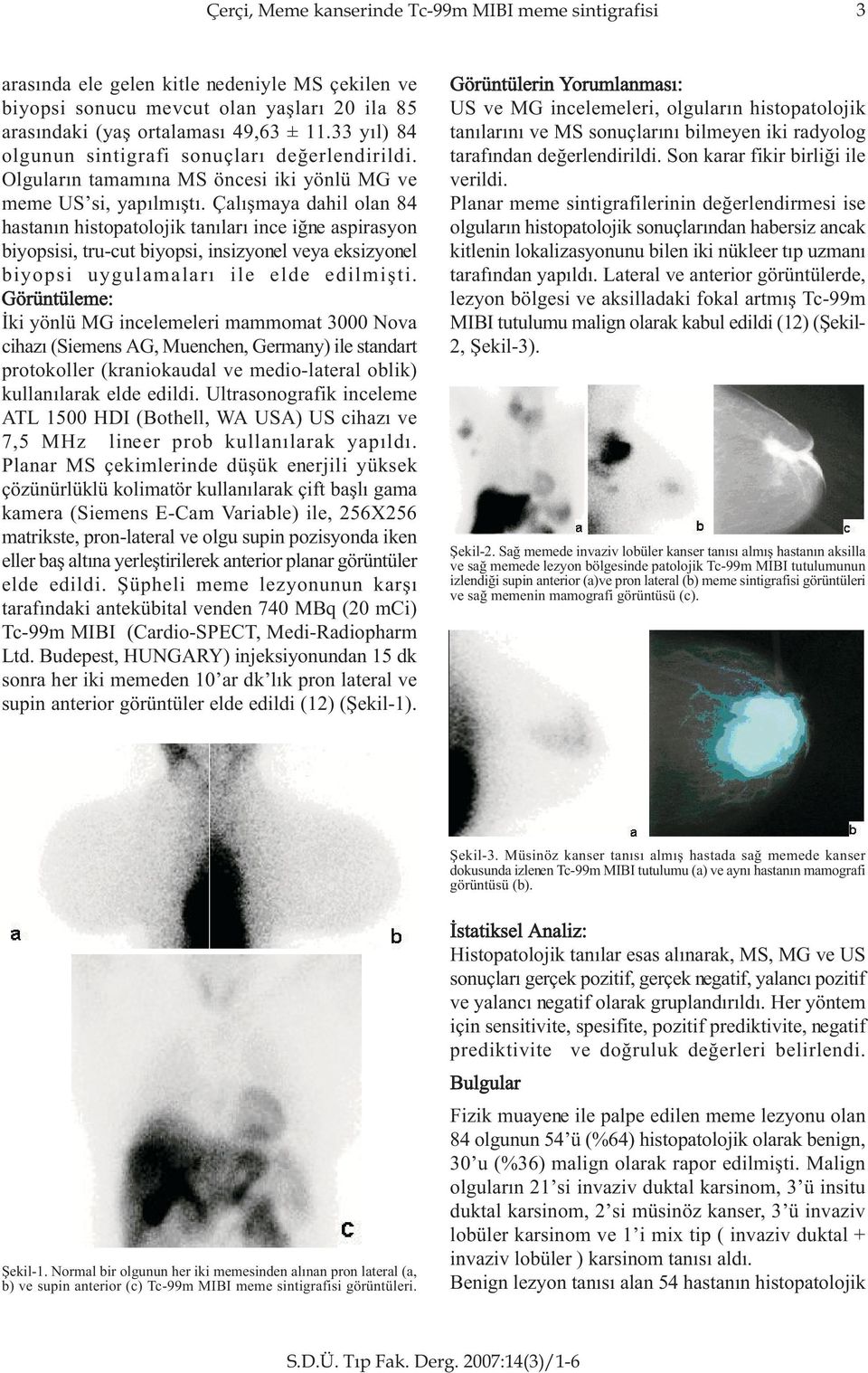 Çalýþmaya dahil olan 84 hastanýn histopatolojik tanýlarý ince iðne aspirasyon biyopsisi, tru-cut biyopsi, insizyonel veya eksizyonel biyopsi uygulamalarý ile elde edilmiþti.