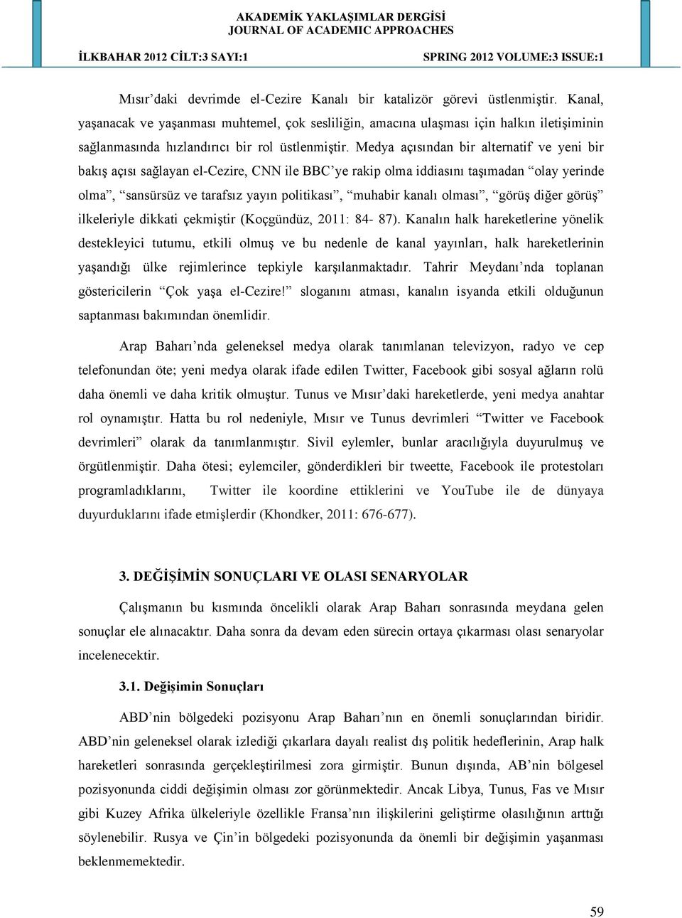 Medya açısından bir alternatif ve yeni bir bakış açısı sağlayan el-cezire, CNN ile BBC ye rakip olma iddiasını taşımadan olay yerinde olma, sansürsüz ve tarafsız yayın politikası, muhabir kanalı