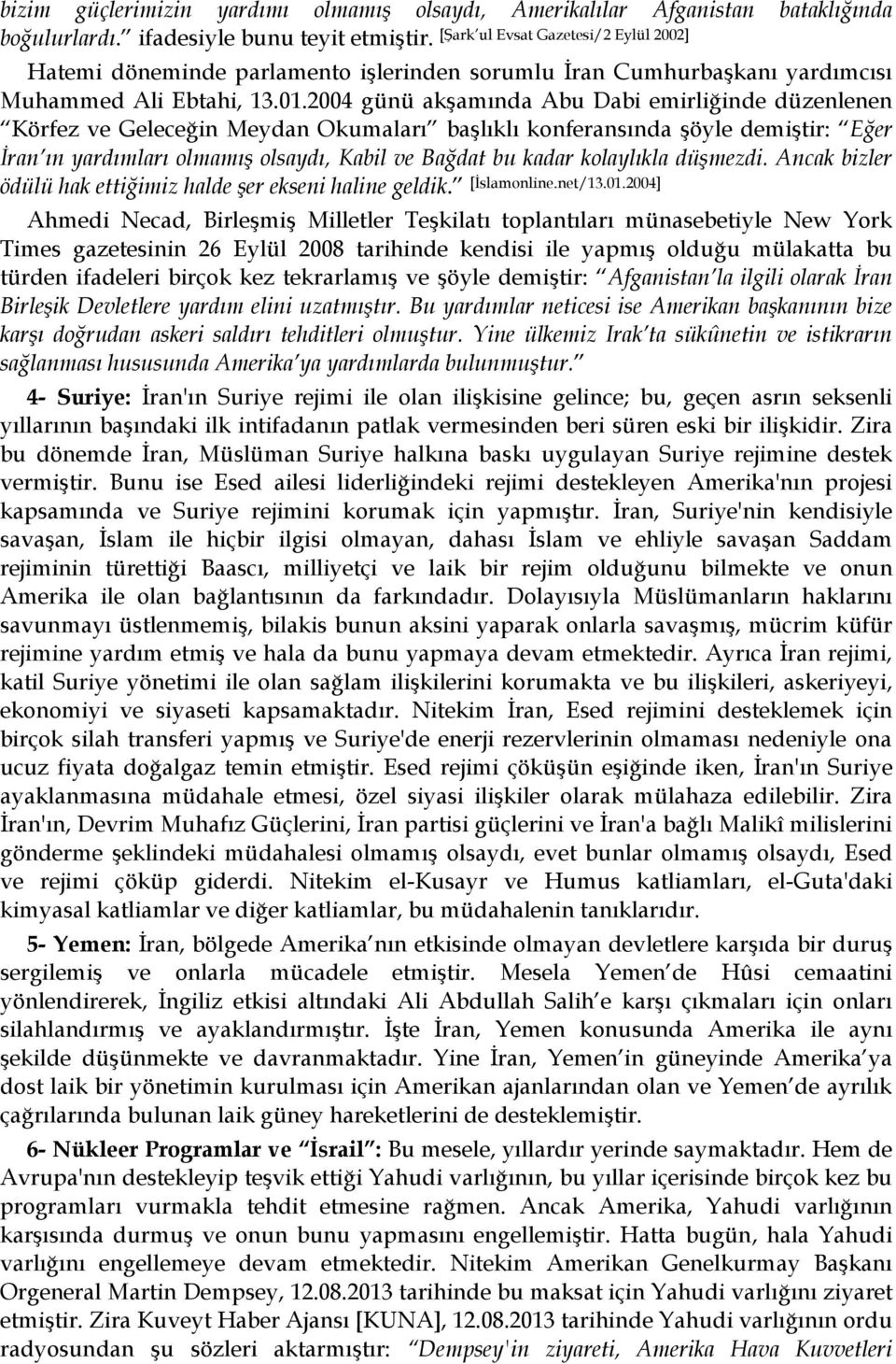 2004 günü akşamında Abu Dabi emirliğinde düzenlenen Körfez ve Geleceğin Meydan Okumaları başlıklı konferansında şöyle demiştir: Eğer İran ın yardımları olmamış olsaydı, Kabil ve Bağdat bu kadar