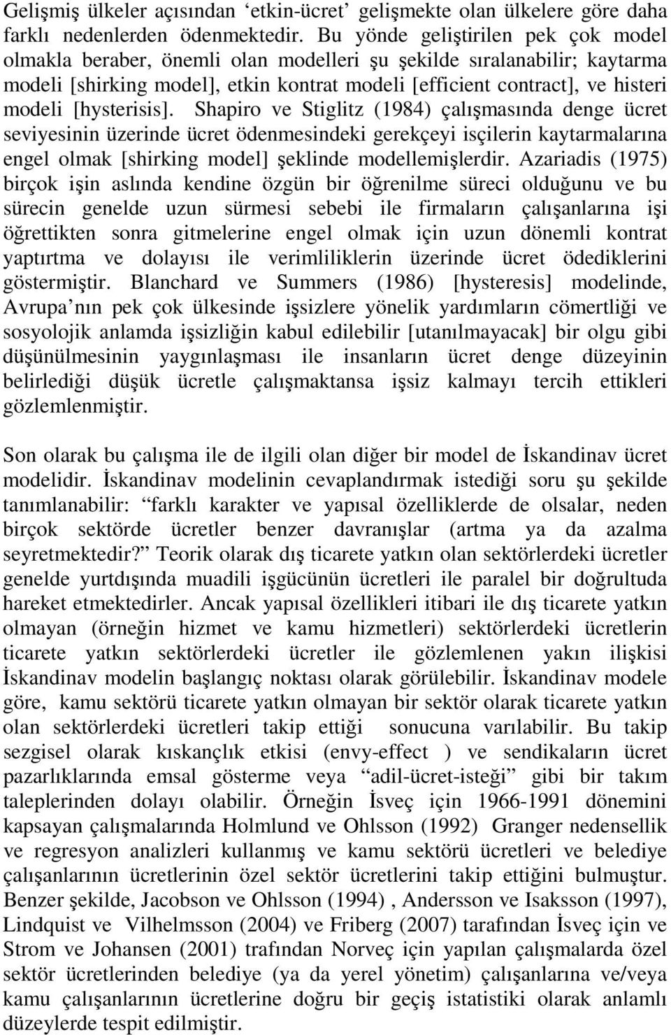 Shapiro ve Sigliz (1984) çalışmasında denge ücre seviyesinin üzerinde ücre ödenmesindeki gerekçeyi isçilerin kayarmalarına engel olmak [shirking model] şeklinde modellemişlerdir.