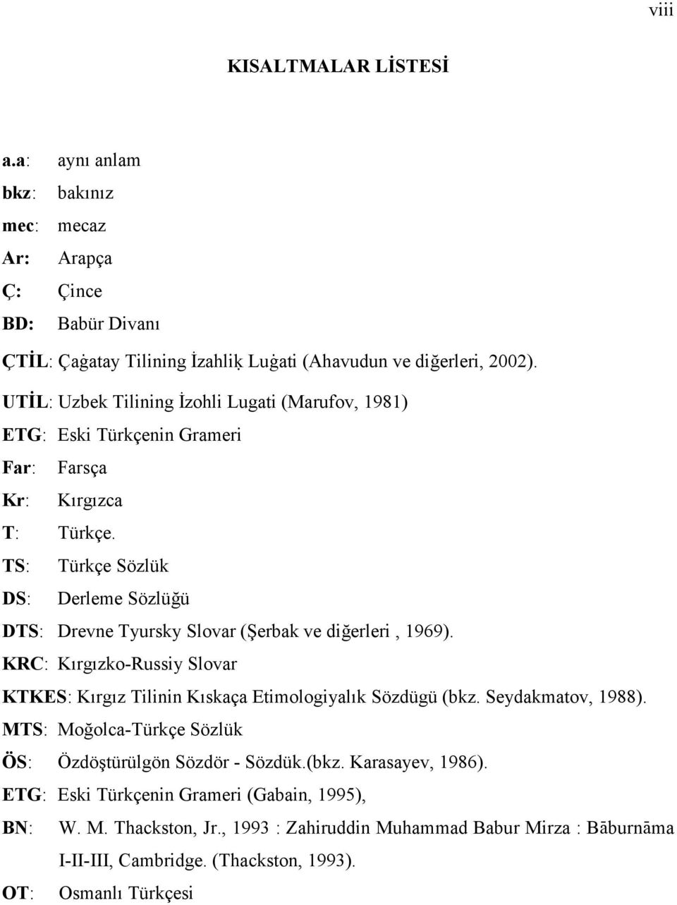 TS: Türkçe Sözlük DS: Derleme Sözlüğü DTS: Drevne Tyursky Slovar (Şerbak ve diğerleri, 1969). KRC: Kırgızko-Russiy Slovar KTKES: Kırgız Tilinin Kıskaça Etimologiyalık Sözdügü (bkz.