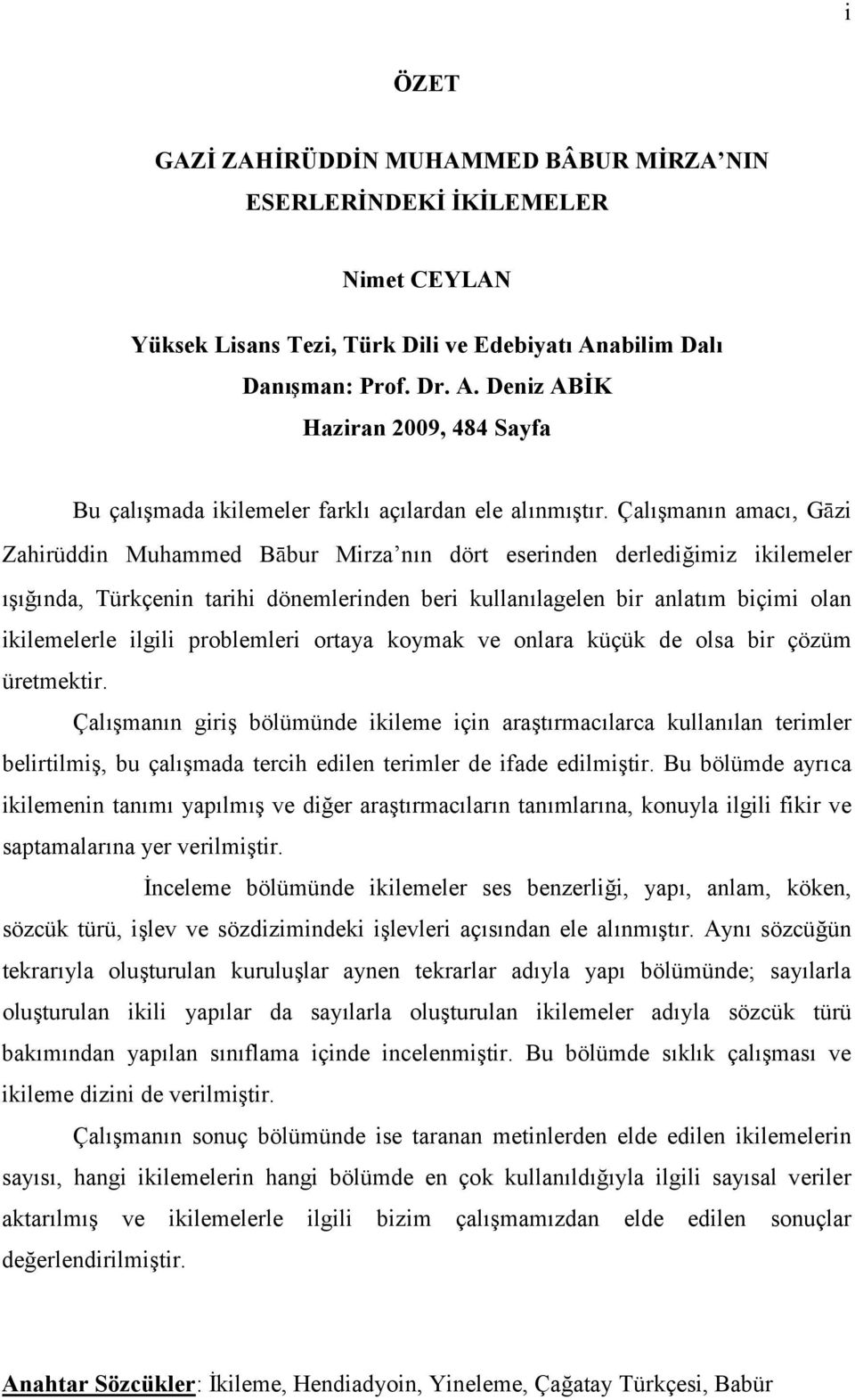 Çalışmanın amacı, Gāzi Zahirüddin Muhammed Bābur Mirza nın dört eserinden derlediğimiz ikilemeler ışığında, Türkçenin tarihi dönemlerinden beri kullanılagelen bir anlatım biçimi olan ikilemelerle