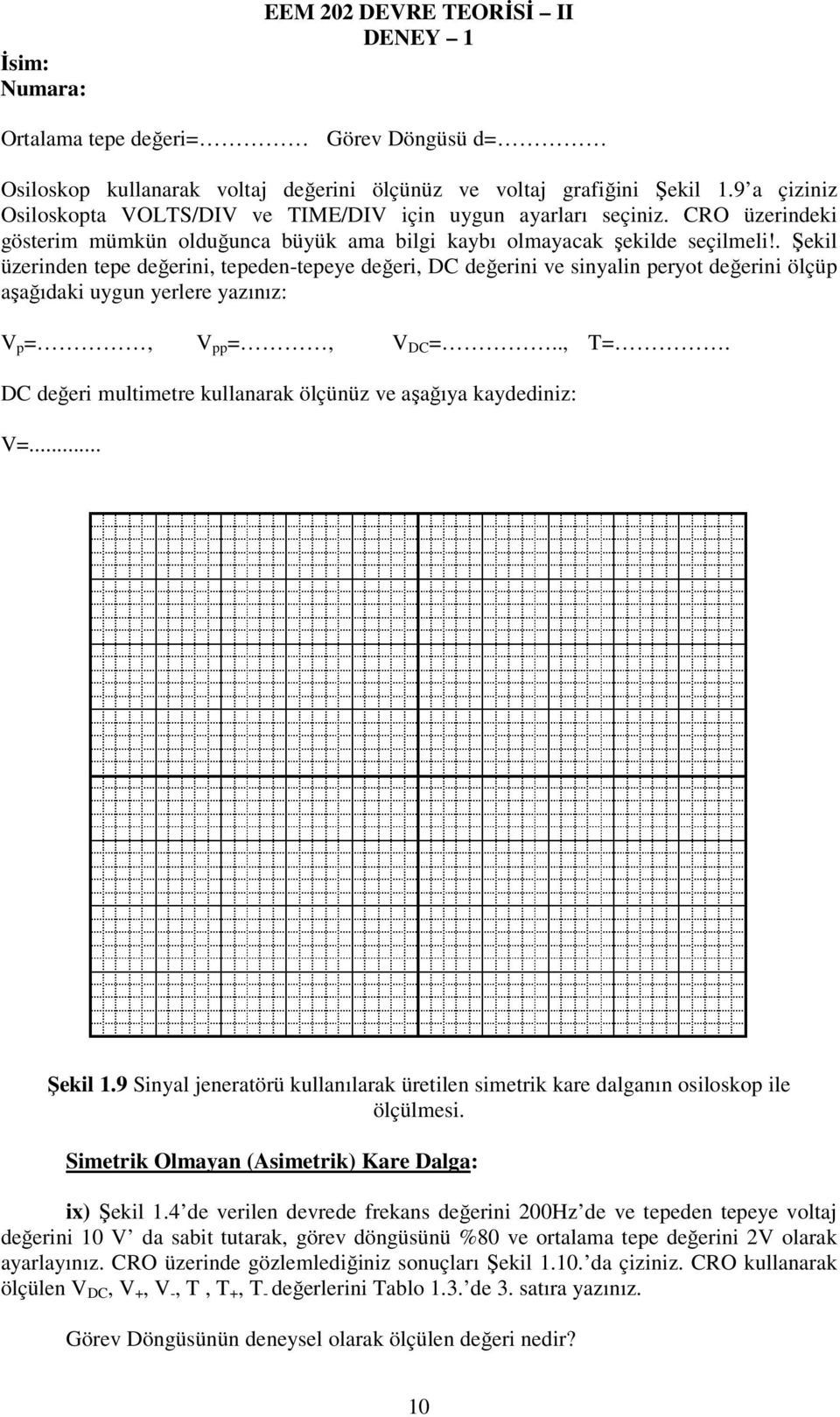 . Şekil üzerinden tepe değerini, tepeden-tepeye değeri, DC değerini ve sinyalin peryot değerini ölçüp aşağıdaki uygun yerlere yazınız: V p =, V pp =, V DC =.., T=.