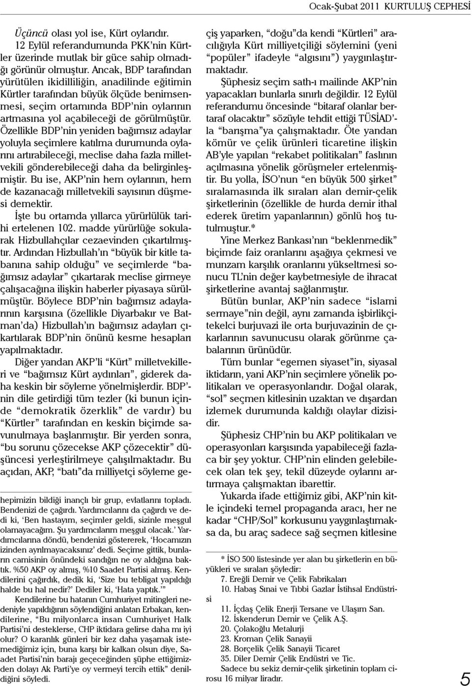 Yardımcılarına döndü, bendenizi göstererek, Hocamızın izinden ayrılmayacaksınız dedi. Seçime gittik, bunların camisinin önündeki sandığın ne oy aldığına baktık.